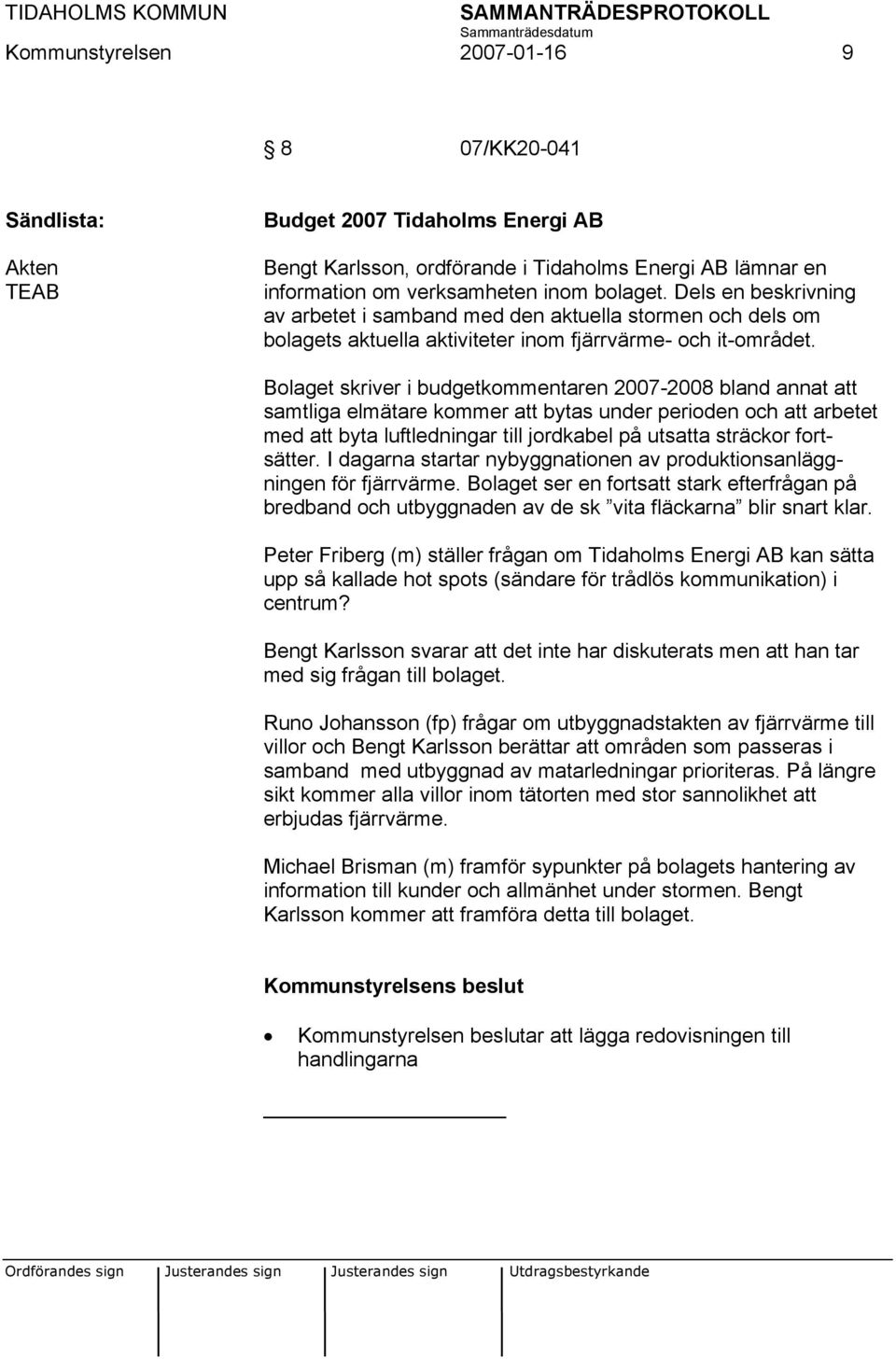 Bolaget skriver i budgetkommentaren 2007-2008 bland annat att samtliga elmätare kommer att bytas under perioden och att arbetet med att byta luftledningar till jordkabel på utsatta sträckor