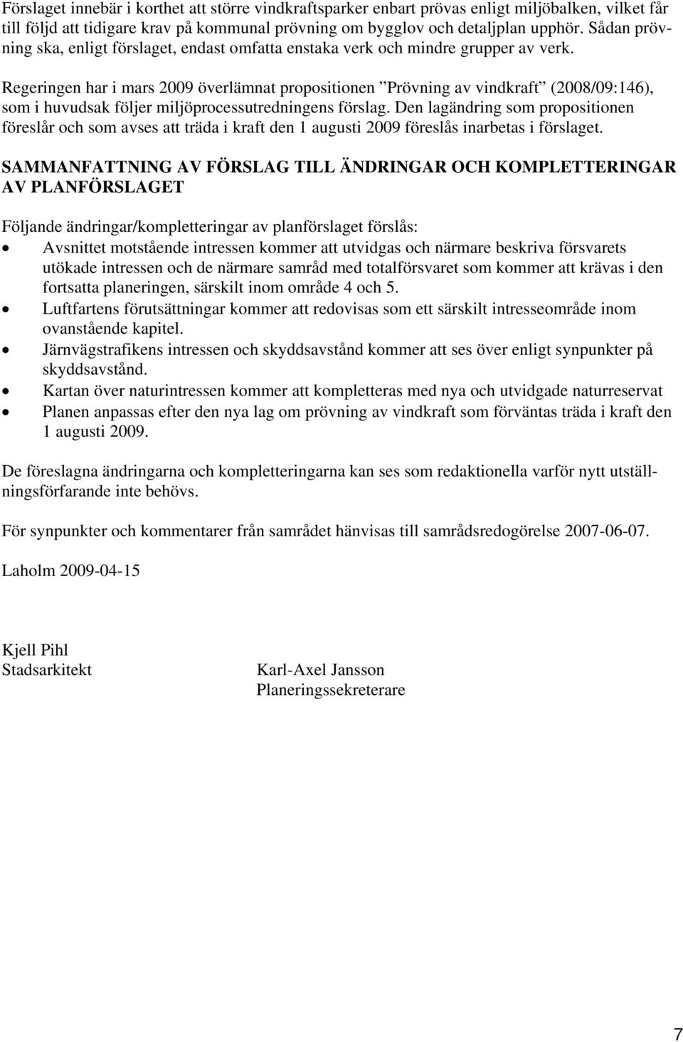 Regeringen har i mars 2009 överlämnat propositionen Prövning av vindkraft (2008/09:146), som i huvudsak följer miljöprocessutredningens förslag.