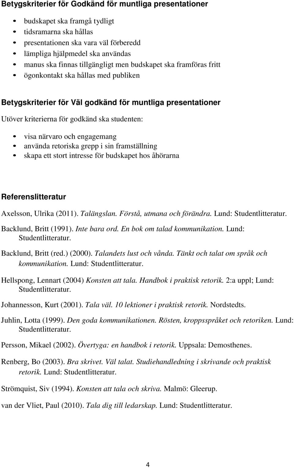 närvaro och engagemang använda retoriska grepp i sin framställning skapa ett stort intresse för budskapet hos åhörarna Referenslitteratur Axelsson, Ulrika (2011). Talängslan.