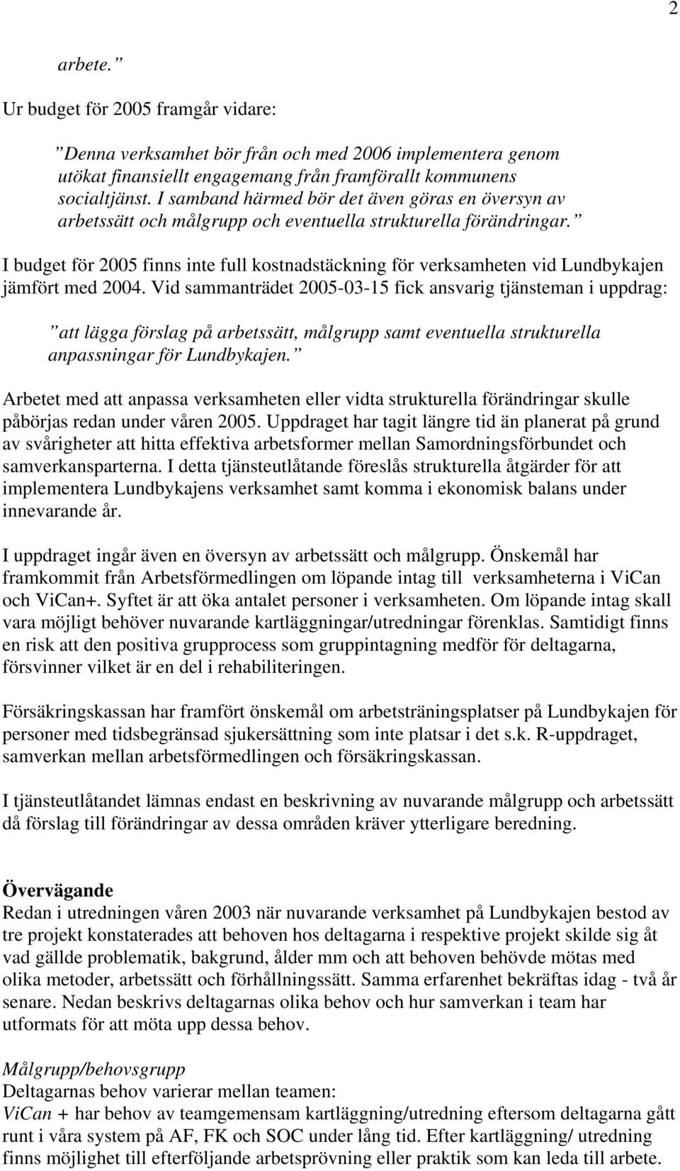 I budget för 2005 finns inte full kostnadstäckning för verksamheten vid Lundbykajen jämfört med 2004.