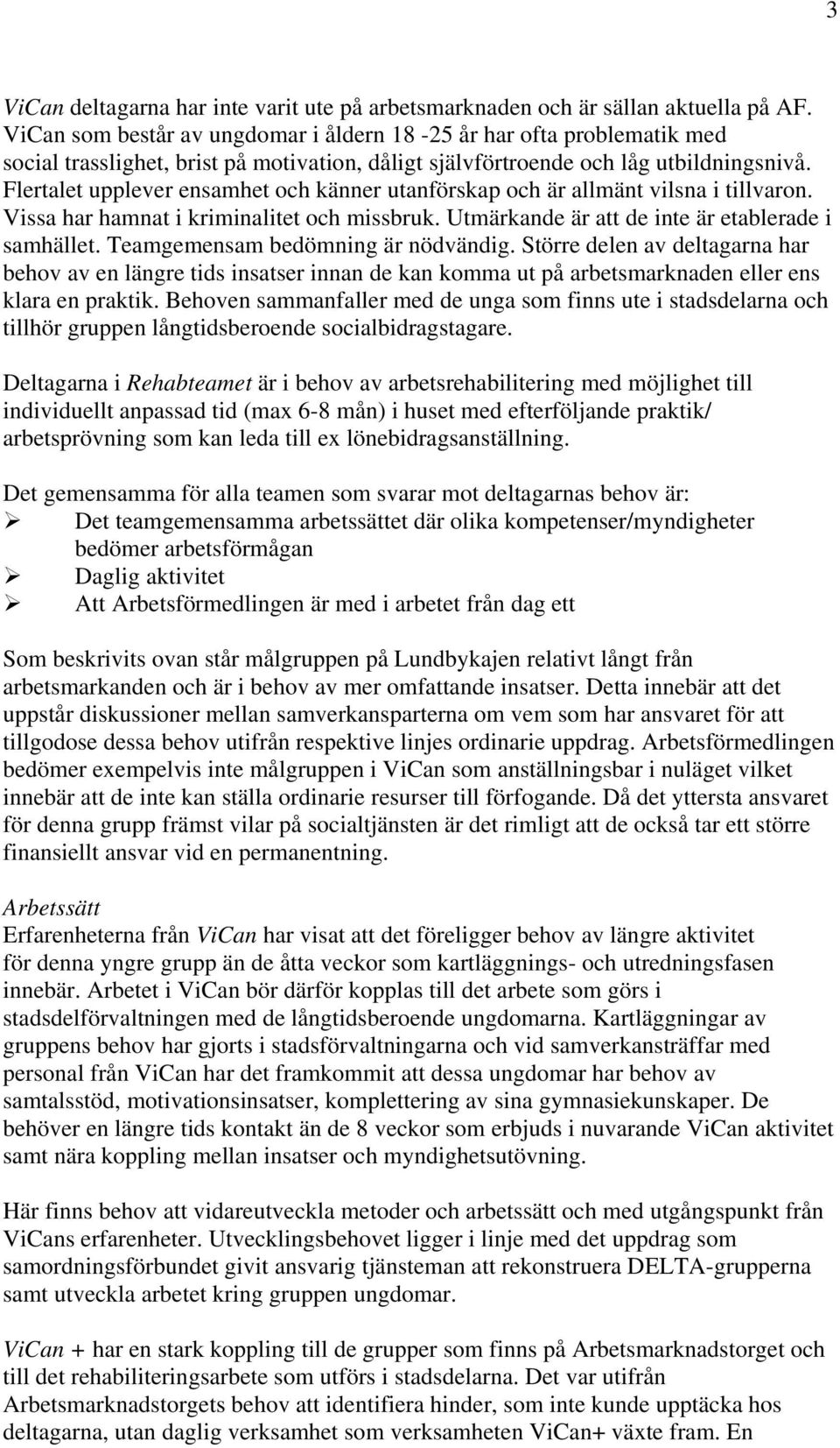 Flertalet upplever ensamhet och känner utanförskap och är allmänt vilsna i tillvaron. Vissa har hamnat i kriminalitet och missbruk. Utmärkande är att de inte är etablerade i samhället.