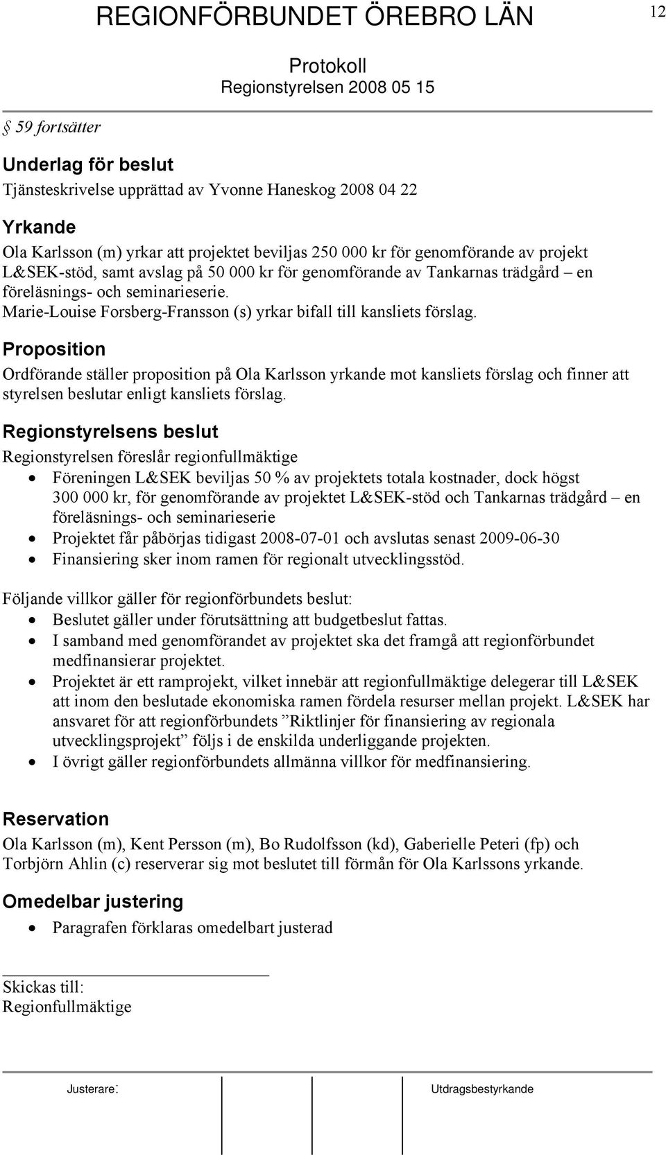 Proposition Ordförande ställer proposition på Ola Karlsson yrkande mot kansliets förslag och finner att styrelsen beslutar enligt kansliets förslag.