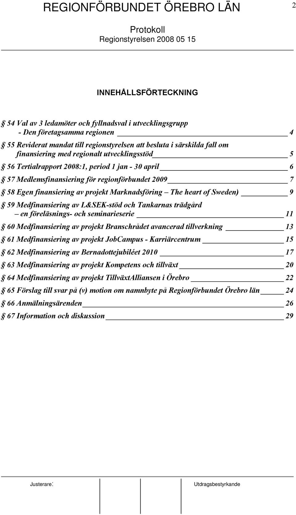 59 Medfinansiering av L&SEK-stöd och Tankarnas trädgård en föreläsnings- och seminarieserie 11 60 Medfinansiering av projekt Branschrådet avancerad tillverkning 13 61 Medfinansiering av projekt