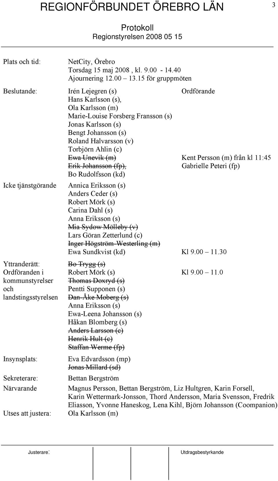 Ahlin (c) Ewa Unevik (m) Kent Persson (m) från kl 11:45 Erik Johansson (fp), Gabrielle Peteri (fp) Bo Rudolfsson (kd) Icke tjänstgörande Annica Eriksson (s) Anders Ceder (s) Robert Mörk (s) Carina