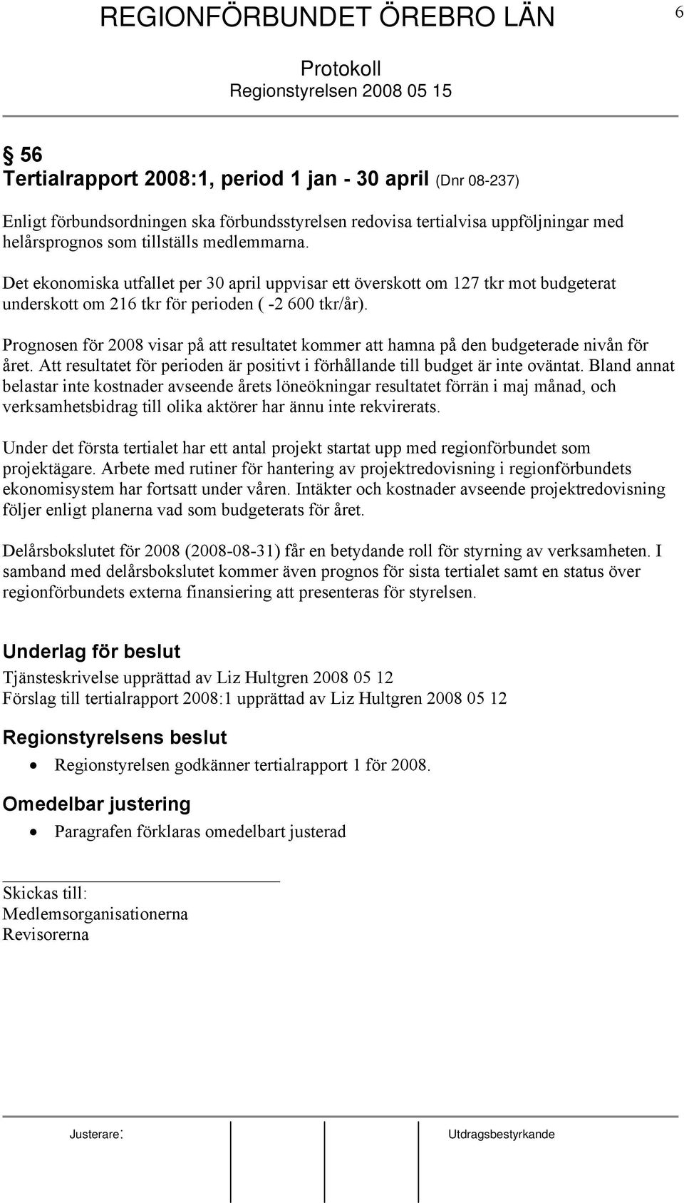 Prognosen för 2008 visar på att resultatet kommer att hamna på den budgeterade nivån för året. Att resultatet för perioden är positivt i förhållande till budget är inte oväntat.