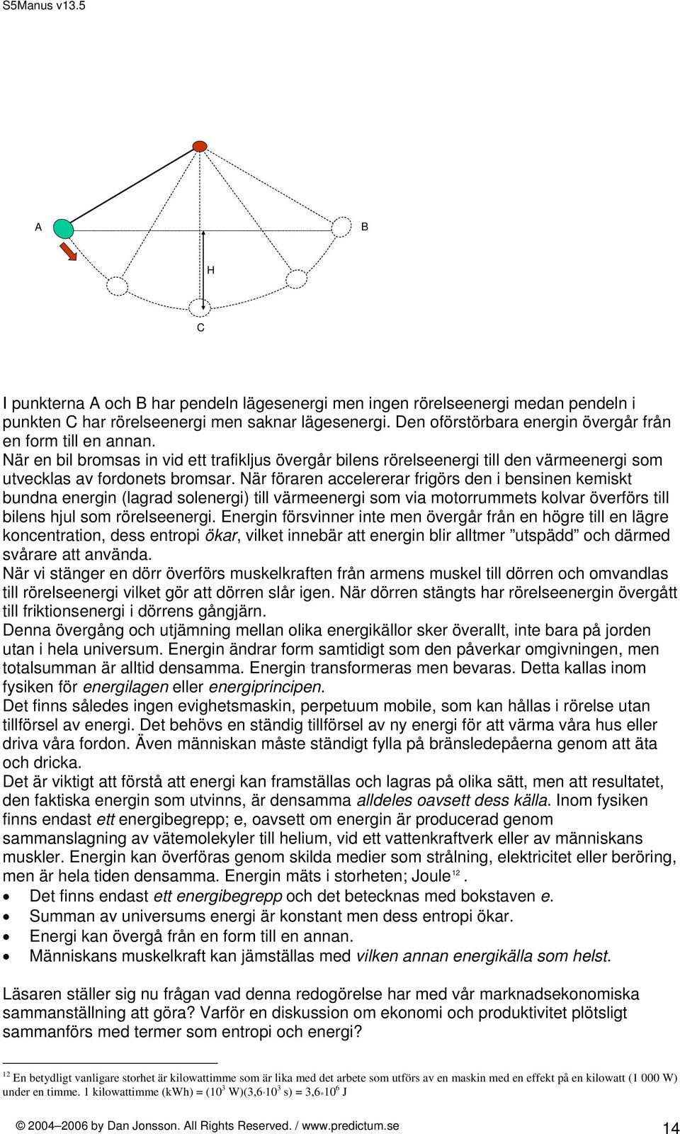 När föraren accelererar frigörs den i bensinen kemiskt bundna energin (lagrad solenergi) till värmeenergi som via motorrummets kolvar överförs till bilens hjul som rörelseenergi.