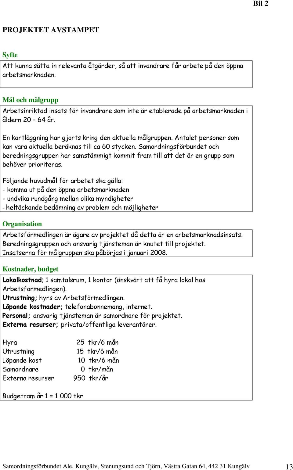 Antalet personer som kan vara aktuella beräknas till ca 60 stycken. Samordningsförbundet och beredningsgruppen har samstämmigt kommit fram till att det är en grupp som behöver prioriteras.