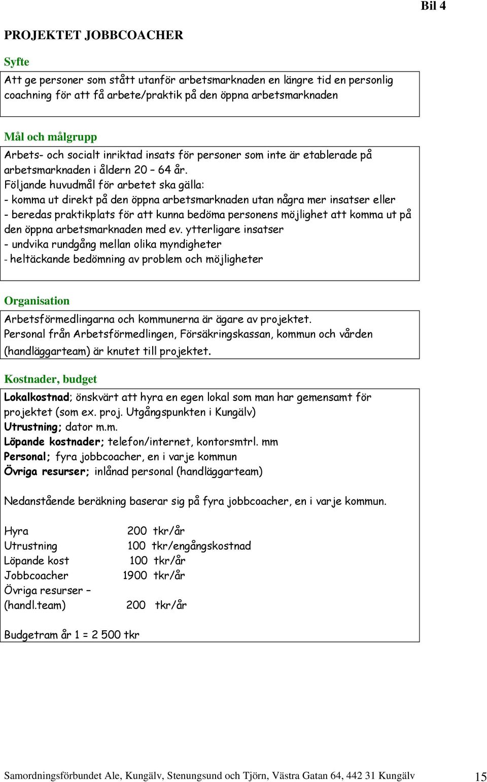 Följande huvudmål för arbetet ska gälla: - komma ut direkt på den öppna arbetsmarknaden utan några mer insatser eller - beredas praktikplats för att kunna bedöma personens möjlighet att komma ut på