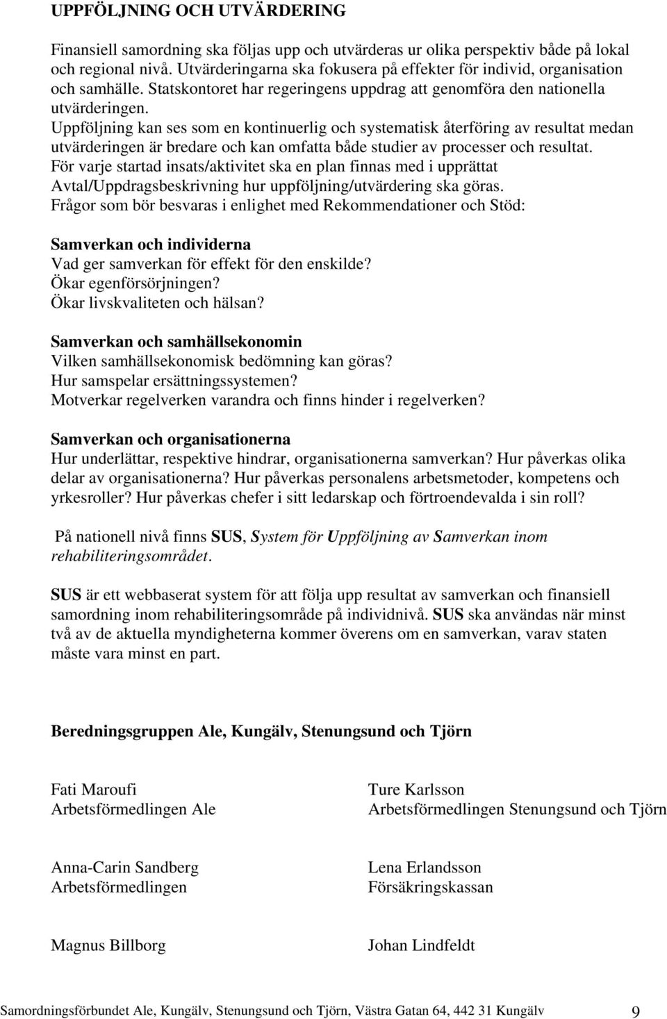 Uppföljning kan ses som en kontinuerlig och systematisk återföring av resultat medan utvärderingen är bredare och kan omfatta både studier av processer och resultat.