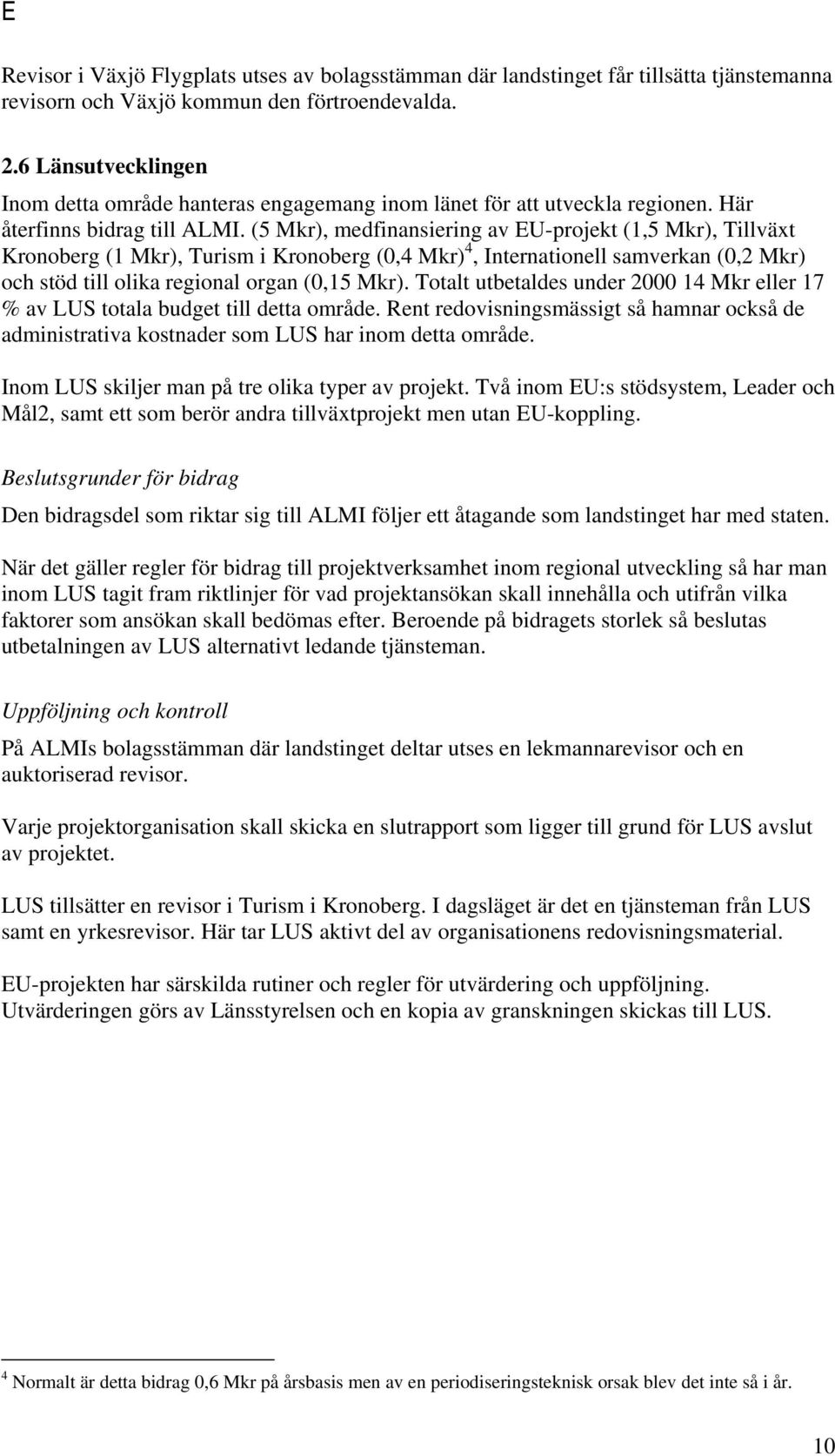 (5 Mkr), medfinansiering av EU-projekt (1,5 Mkr), Tillväxt Kronoberg (1 Mkr), Turism i Kronoberg (0,4 Mkr) 4, Internationell samverkan (0,2 Mkr) och stöd till olika regional organ (0,15 Mkr).