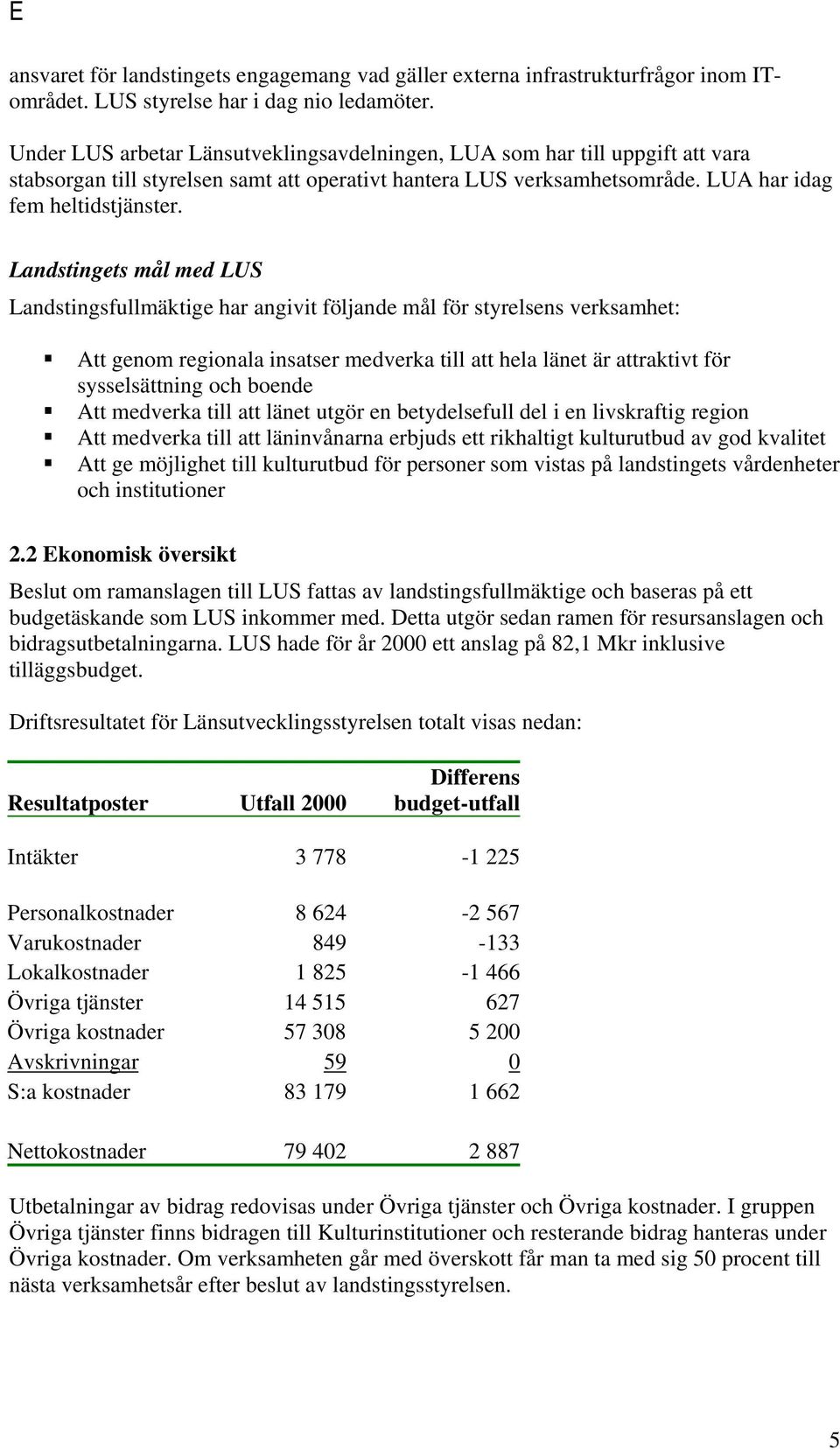 Landstingets mål med LUS Landstingsfullmäktige har angivit följande mål för styrelsens verksamhet: Att genom regionala insatser medverka till att hela länet är attraktivt för sysselsättning och