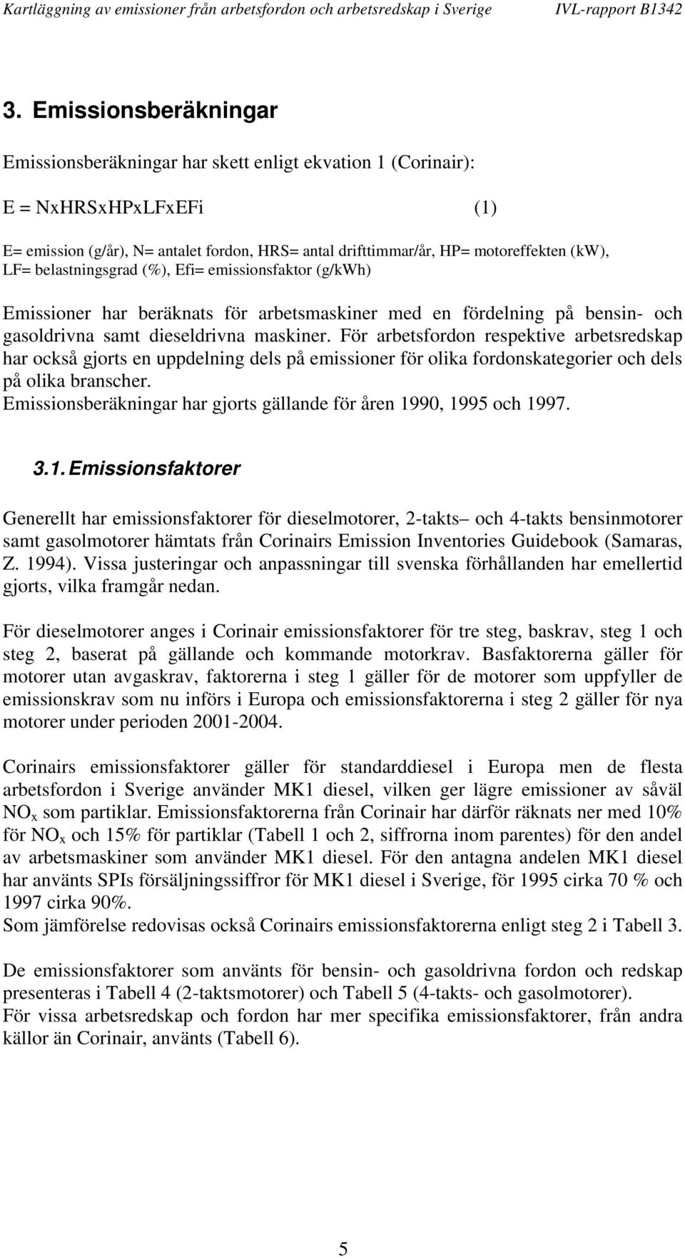 För arbetsfordon respektive arbetsredskap har också gjorts en uppdelning dels på emissioner för olika fordonskategorier och dels på olika branscher.