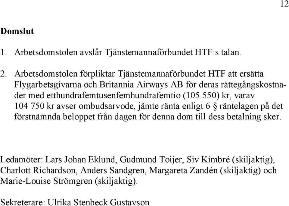 etthundrafemtusenfemhundrafemtio (105 550) kr, varav 104 750 kr avser ombudsarvode, jämte ränta enligt 6 räntelagen på det förstnämnda beloppet från dagen