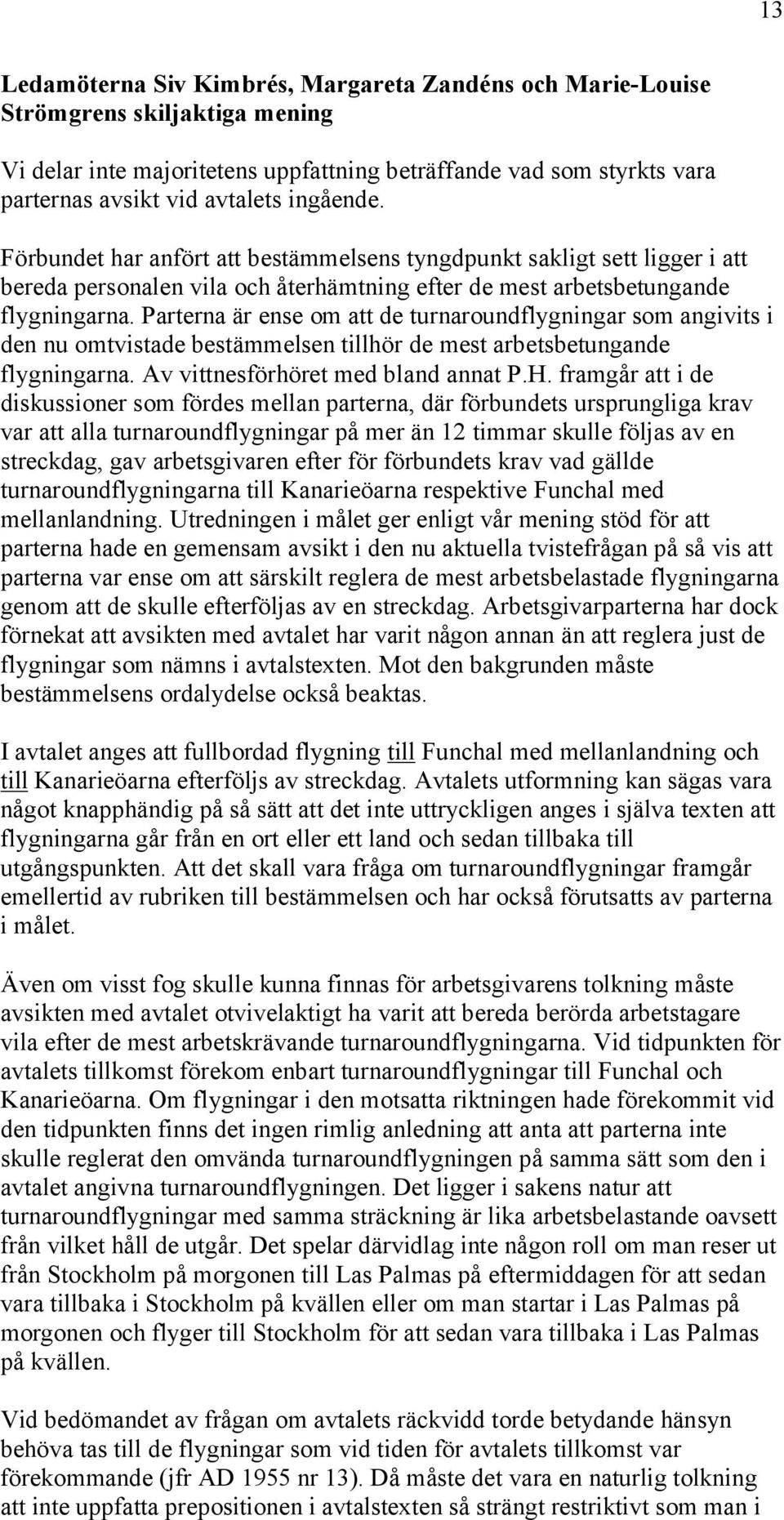 Parterna är ense om att de turnaroundflygningar som angivits i den nu omtvistade bestämmelsen tillhör de mest arbetsbetungande flygningarna. Av vittnesförhöret med bland annat P.H.