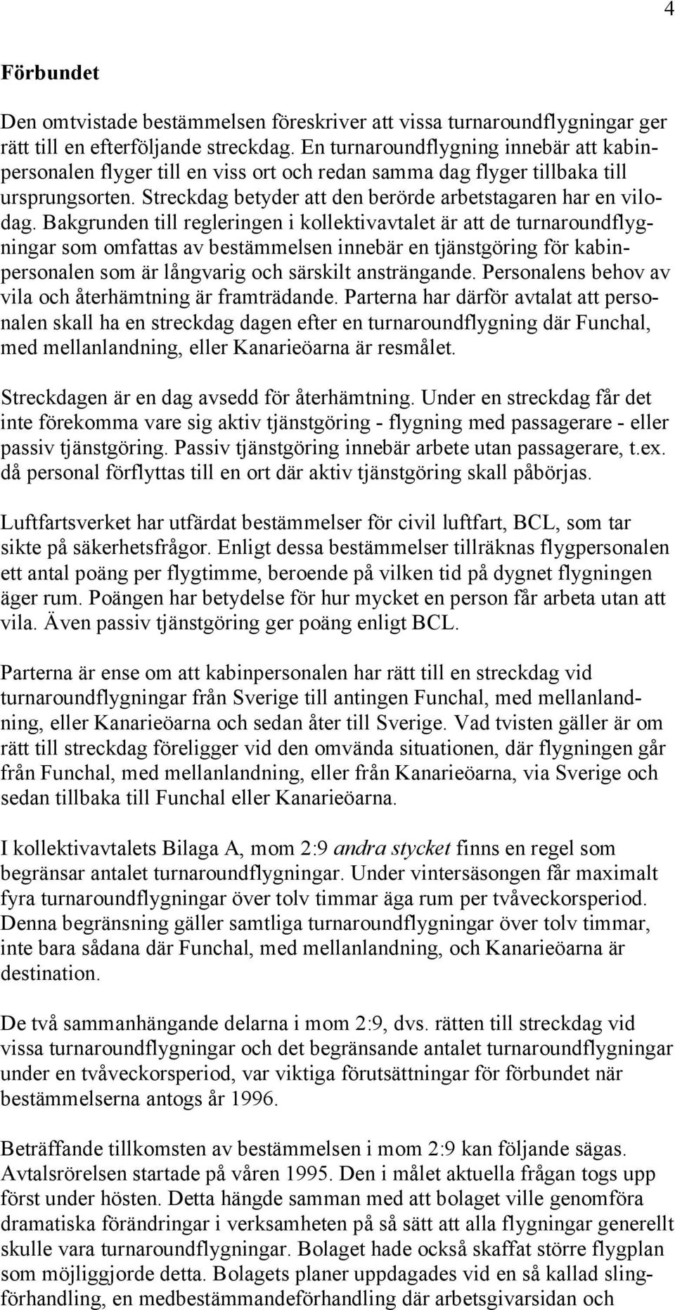 Bakgrunden till regleringen i kollektivavtalet är att de turnaroundflygningar som omfattas av bestämmelsen innebär en tjänstgöring för kabinpersonalen som är långvarig och särskilt ansträngande.