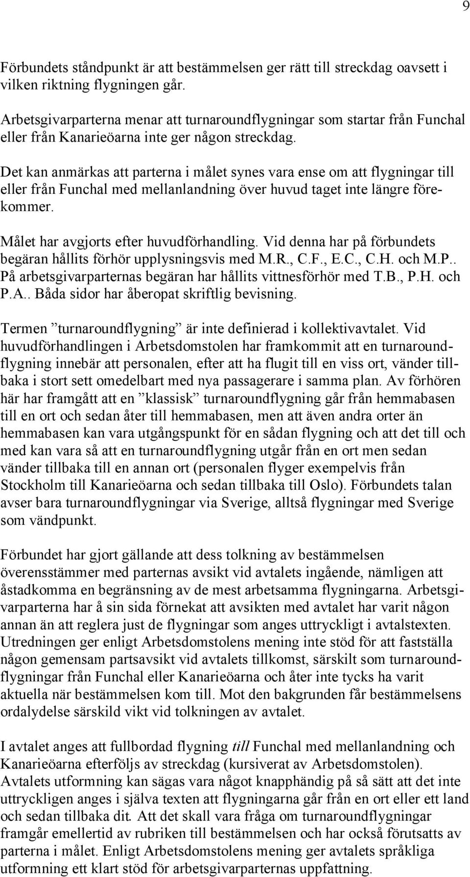 Det kan anmärkas att parterna i målet synes vara ense om att flygningar till eller från Funchal med mellanlandning över huvud taget inte längre förekommer. Målet har avgjorts efter huvudförhandling.