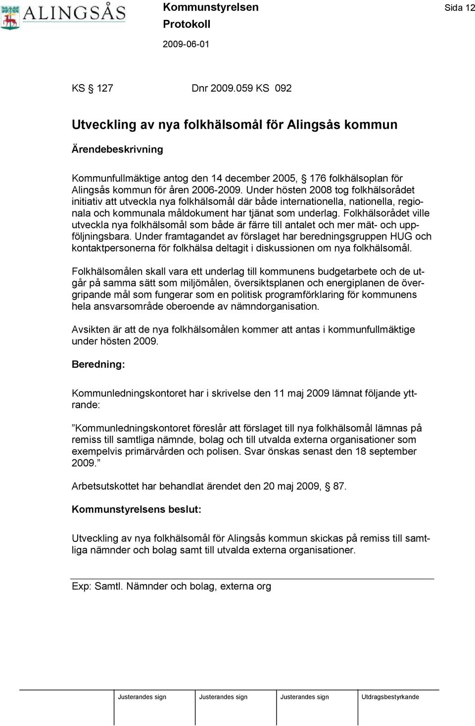 Under hösten 2008 tog folkhä lsorådet initiativ att utveckla nya folkhä lsomål dä r både internationella, nationella, regionala och kommunala måldokument har tjä nat som underlag.