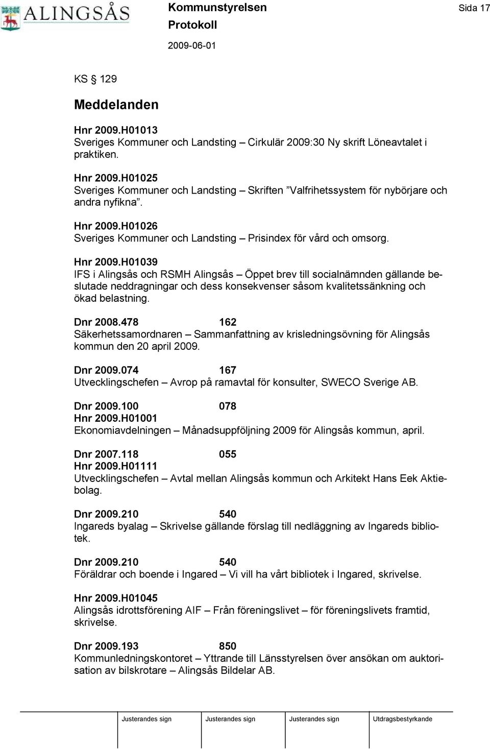 H01039 IFS i Alingsås och RSMH Alingsås Ö ppet brev till socialnä mnden gä llande beslutade neddragningar och dess konsekvenser såsom kvalitetssä nkning och ökad belastning. Dnr 2008.