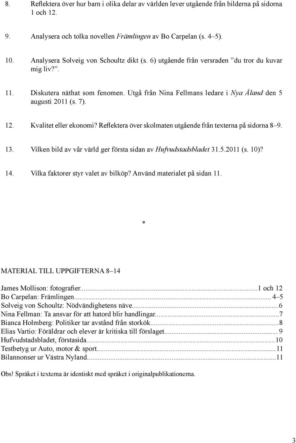 12. Kvalitet eller ekonomi? Reflektera över skolmaten utgående från texterna på sidorna 8 9. 13. Vilken bild av vår värld ger första sidan av Hufvudstadsbladet 31.5.2011 (s. 10)? 14.