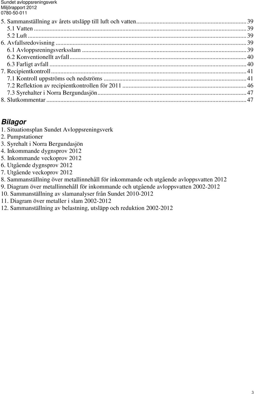 Slutkommentar... 47 Bilagor 1. Situationsplan Sundet Avloppsreningsverk 2. Pumpstationer 3. Syrehalt i Norra Bergundasjön 4. Inkommande dygnsprov 212 5. Inkommande veckoprov 212 6.