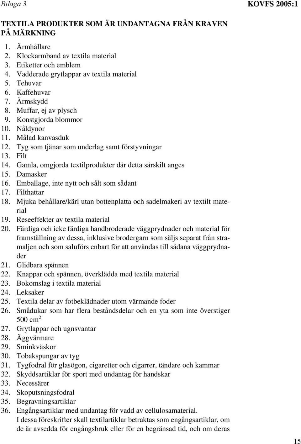 Tyg som tjänar som underlag samt förstyvningar 13. Filt 14. Gamla, omgjorda textilprodukter där detta särskilt anges 15. Damasker 16. Emballage, inte nytt och sålt som sådant 17. Filthattar 18.