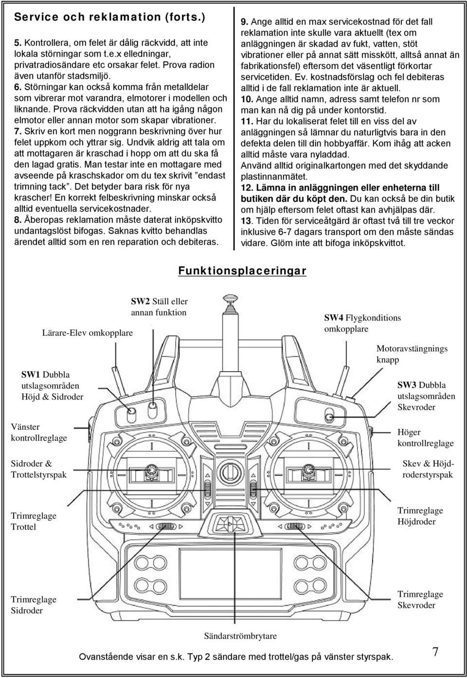 Prova räckvidden utan att ha igång någon elmotor eller annan motor som skapar vibrationer. 7. Skriv en kort men noggrann beskrivning över hur felet uppkom och yttrar sig.