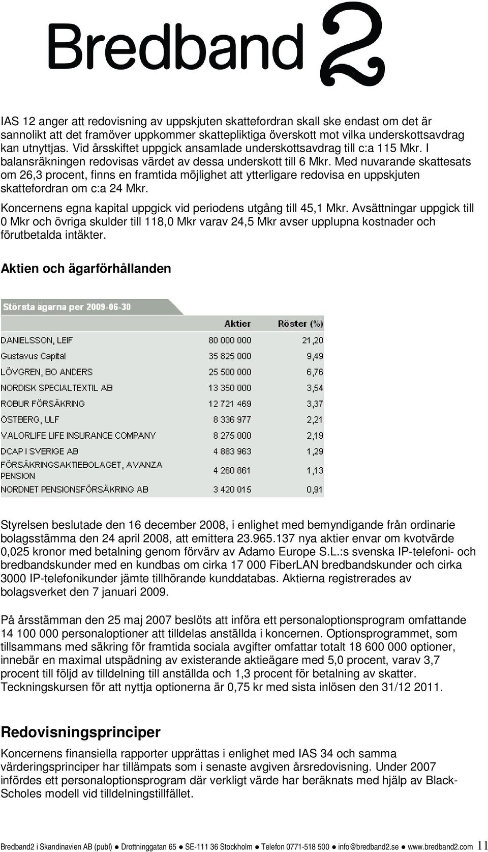 Med nuvarande skattesats om 26,3 procent, finns en framtida möjlighet att ytterligare redovisa en uppskjuten skattefordran om c:a 24 Mkr.