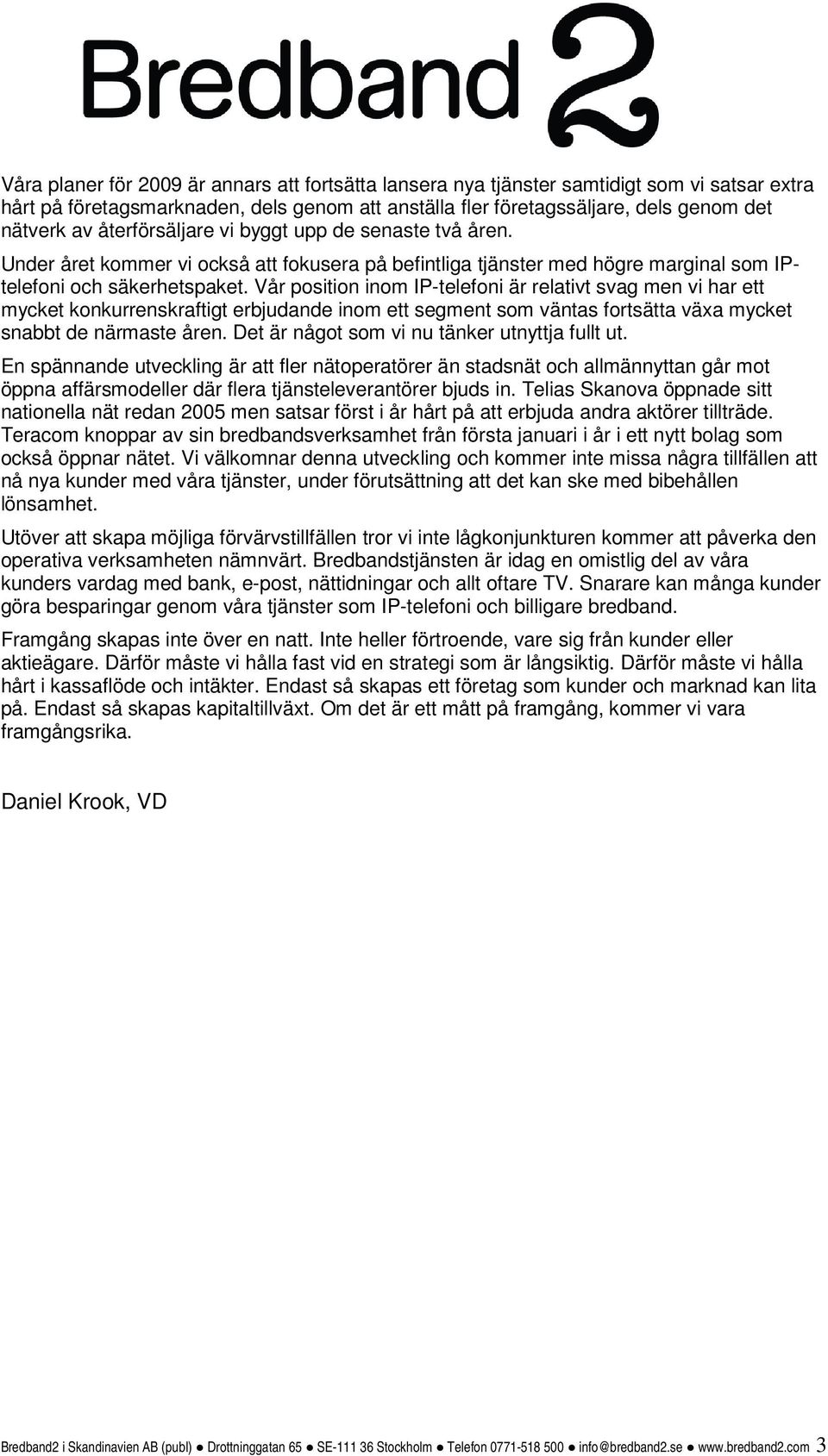 Vår position inom IP-telefoni är relativt svag men vi har ett mycket konkurrenskraftigt erbjudande inom ett segment som väntas fortsätta växa mycket snabbt de närmaste åren.