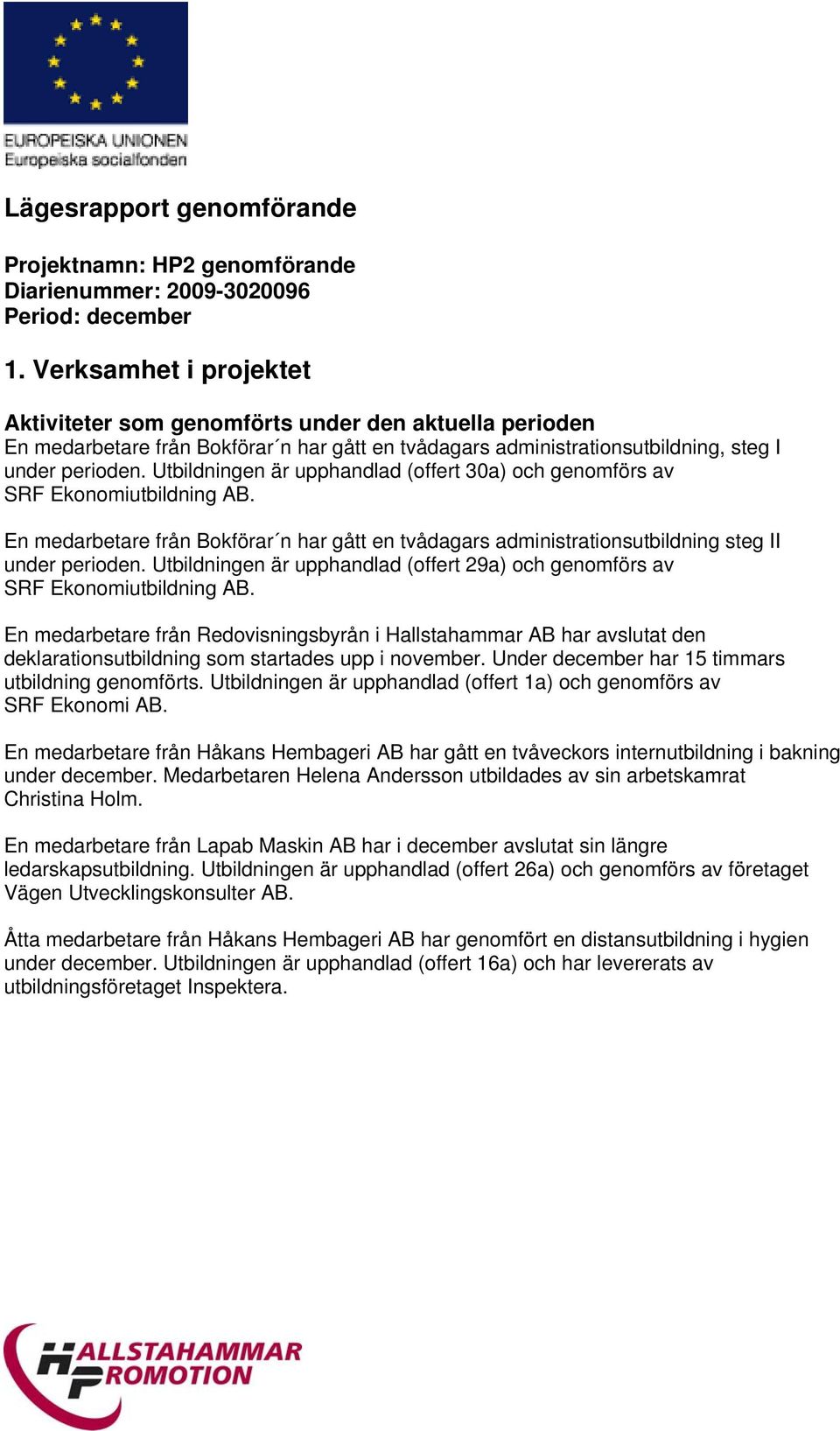 Utbildningen är upphandlad (offert 30a) och genomförs av SRF Ekonomiutbildning AB. En medarbetare från Bokförar n har gått en tvådagars administrationsutbildning steg II under perioden.