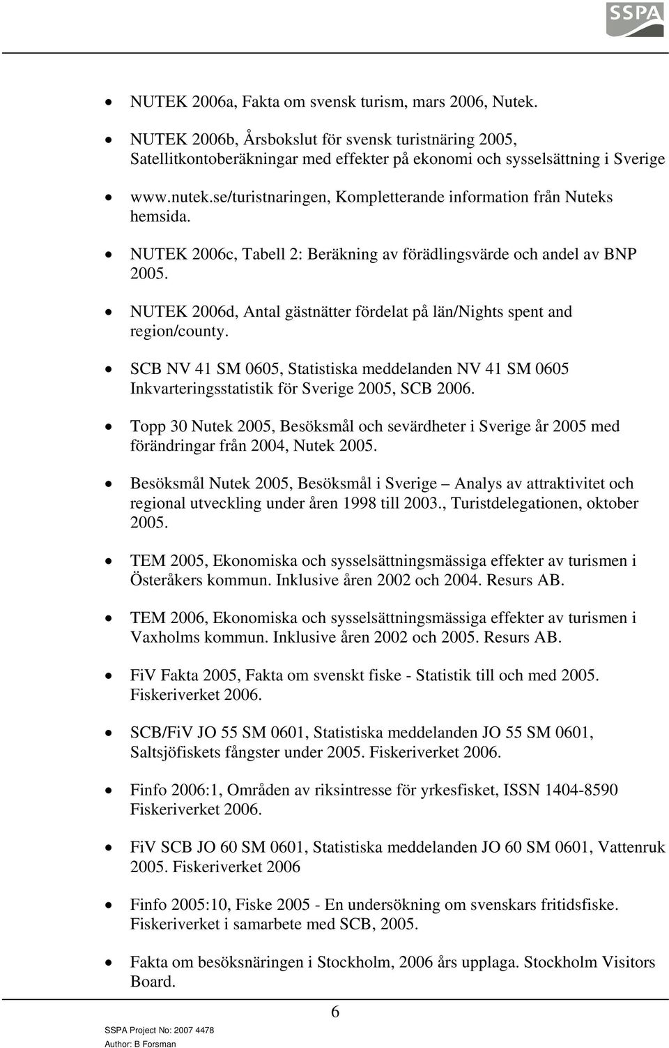 NUTEK 2006d, Antal gästnätter fördelat på län/nights spent and region/county. SCB NV 41 SM 0605, Statistiska meddelanden NV 41 SM 0605 Inkvarteringsstatistik för Sverige 2005, SCB 2006.