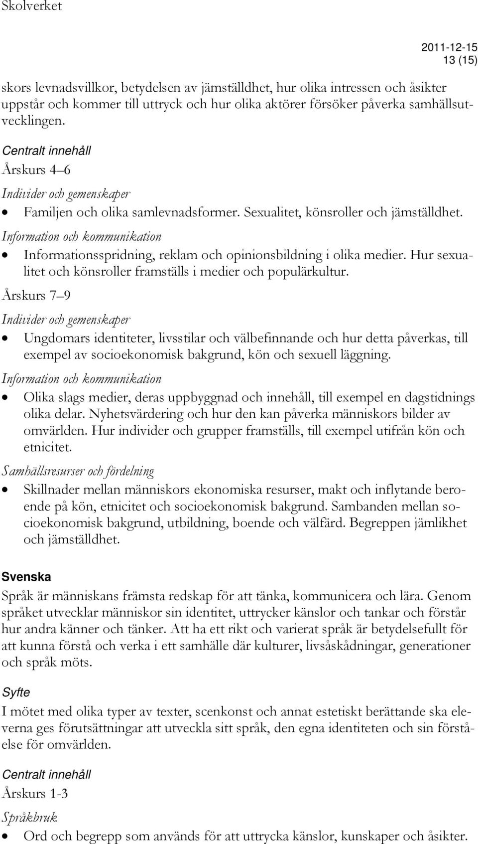 Information och kommunikation Informationsspridning, reklam och opinionsbildning i olika medier. Hur sexualitet och könsroller framställs i medier och populärkultur.