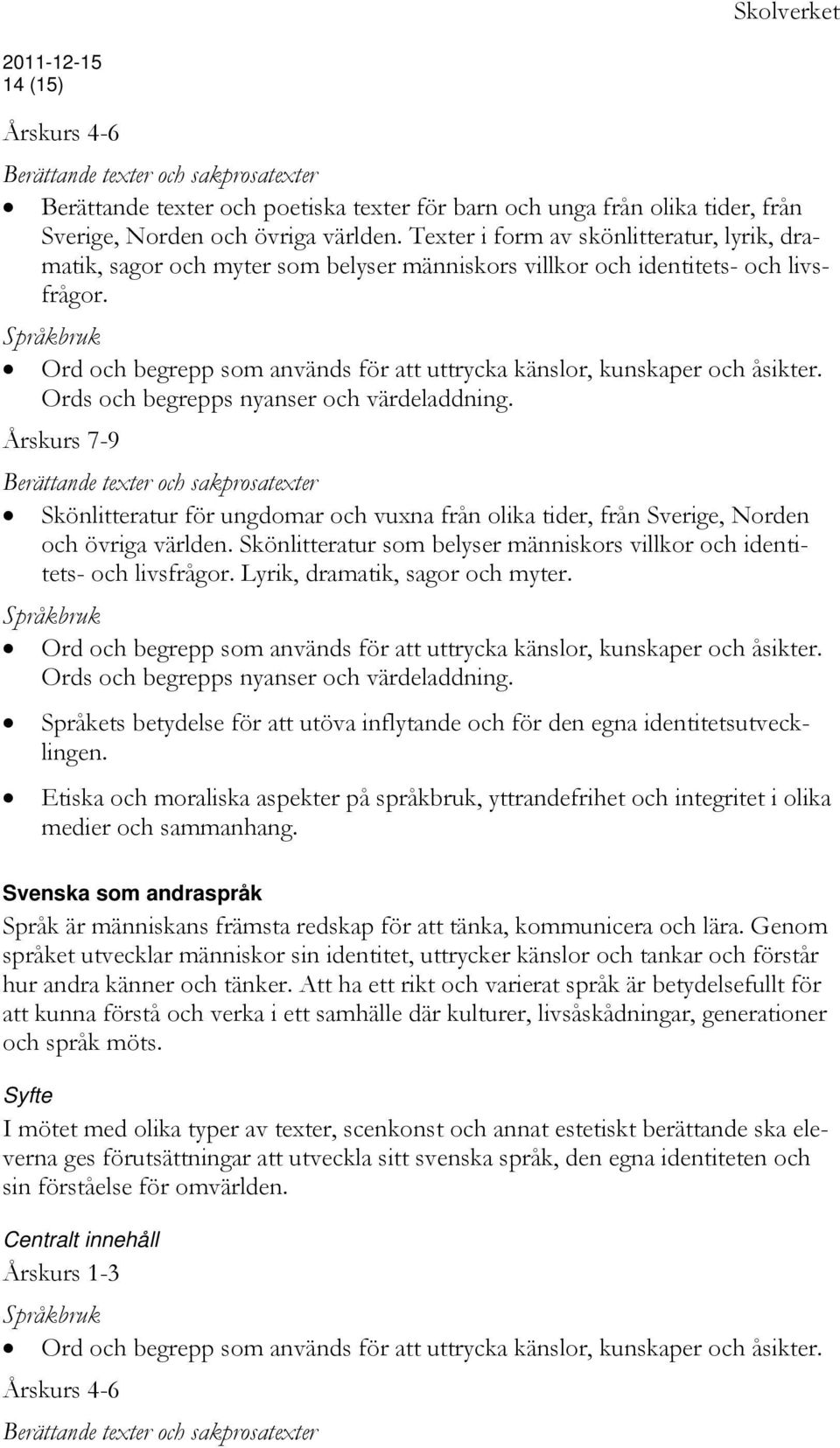 Ord och begrepp som används för att uttrycka känslor, kunskaper och åsikter. Ords och begrepps nyanser och värdeladdning.