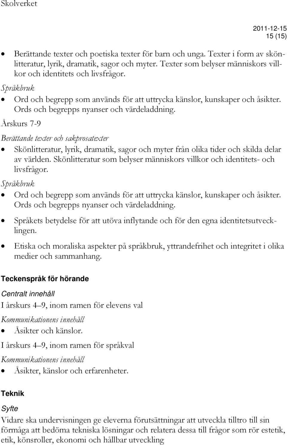 Årskurs 7-9 Berättande texter och sakprosatexter Skönlitteratur, lyrik, dramatik, sagor och myter från olika tider och skilda delar av världen.