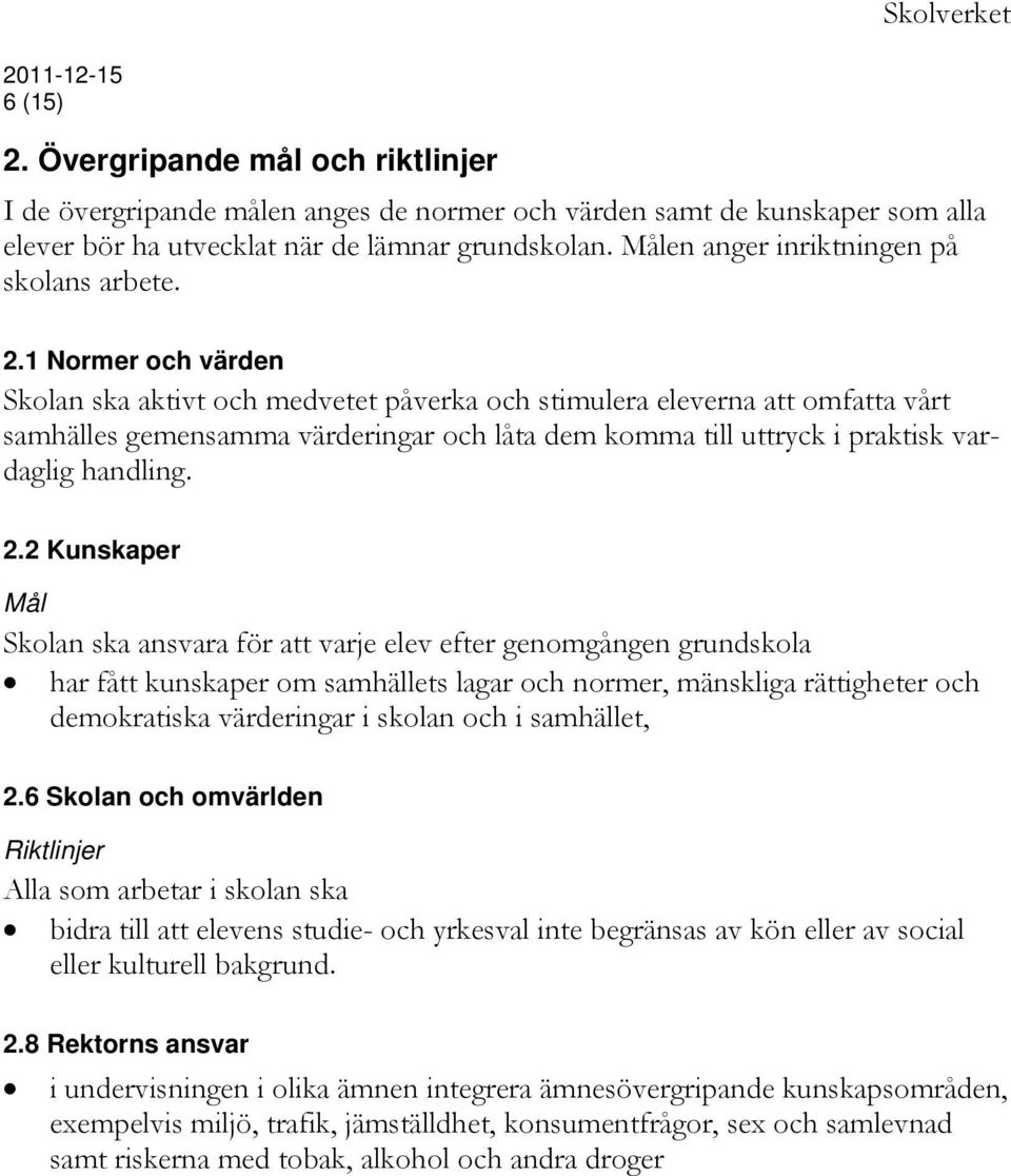 1 Normer och värden Skolan ska aktivt och medvetet påverka och stimulera eleverna att omfatta vårt samhälles gemensamma värderingar och låta dem komma till uttryck i praktisk vardaglig handling. 2.