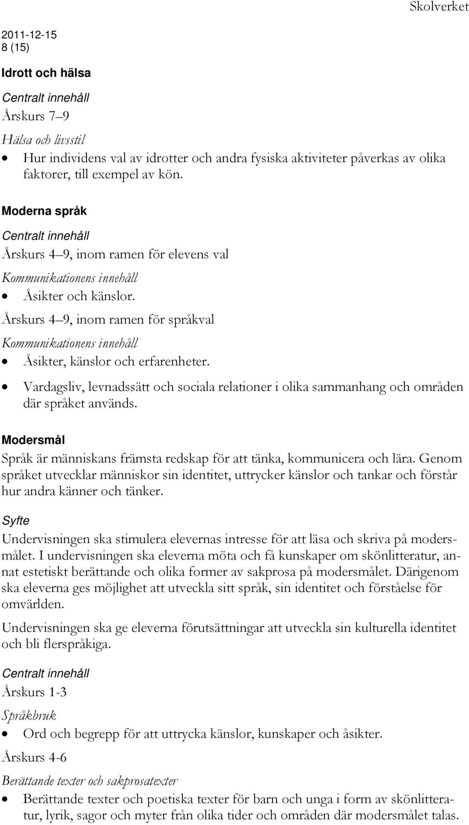 Vardagsliv, levnadssätt och sociala relationer i olika sammanhang och områden där språket används. Modersmål Språk är människans främsta redskap för att tänka, kommunicera och lära.