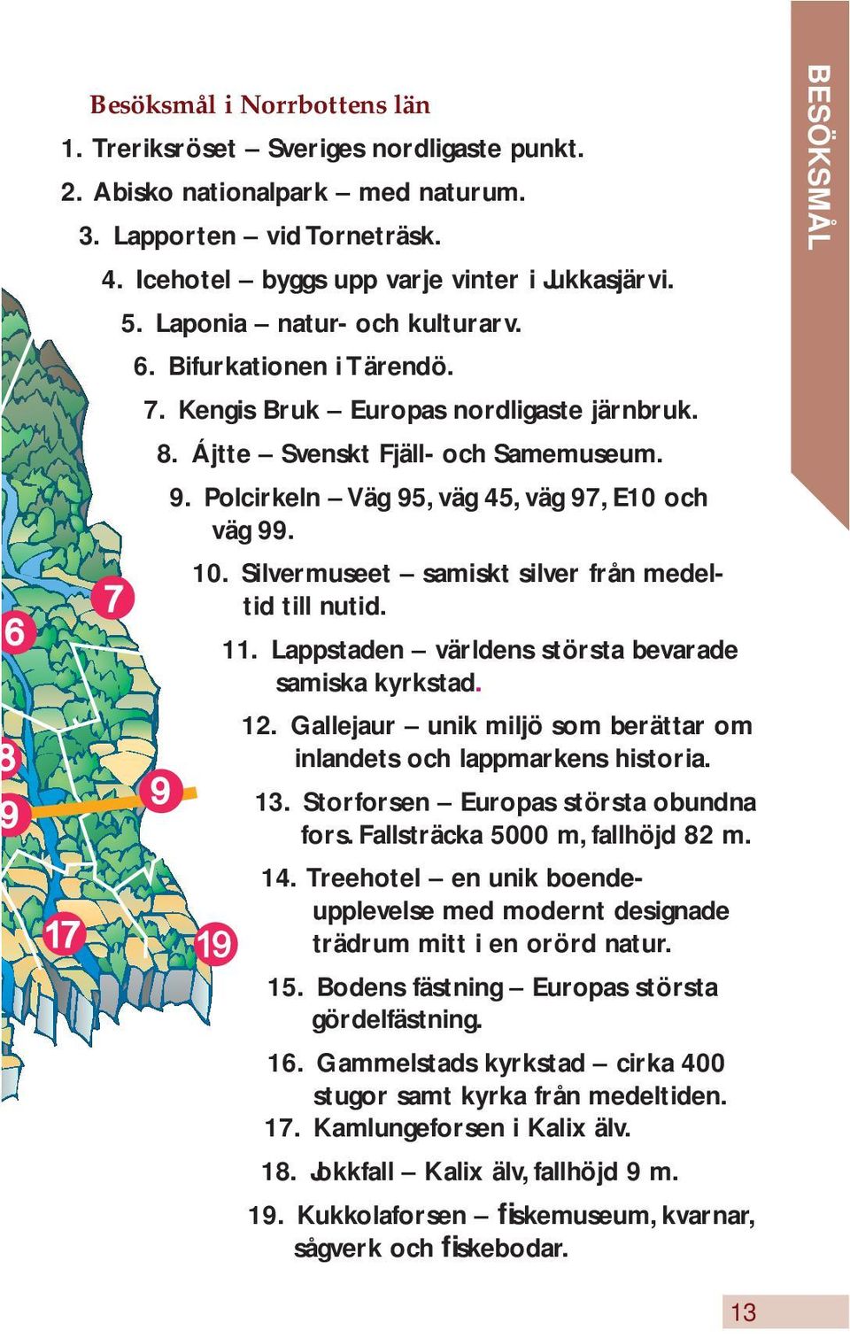 Silvermuseet samiskt silver från medeltid till nutid. 11. Lappstaden världens största bevarade samiska kyrkstad. 12. Gallejaur unik miljö som berättar om inlandets och lappmarkens historia. 13.