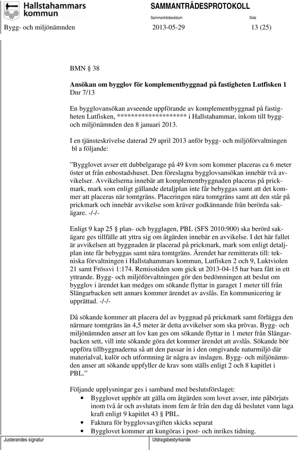 I en tjänsteskrivelse daterad 29 april 2013 anför bygg- och miljöförvaltningen bl a följande: Bygglovet avser ett dubbelgarage på 49 kvm som kommer placeras ca 6 meter öster ut från enbostadshuset.