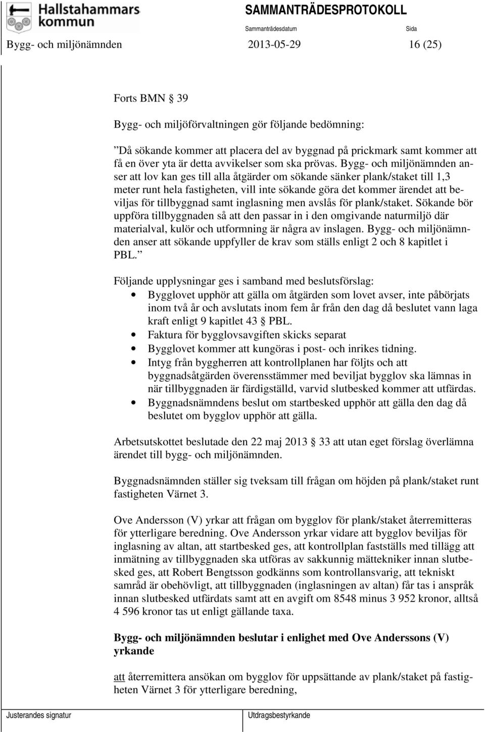 Bygg- och miljönämnden anser att lov kan ges till alla åtgärder om sökande sänker plank/staket till 1,3 meter runt hela fastigheten, vill inte sökande göra det kommer ärendet att beviljas för