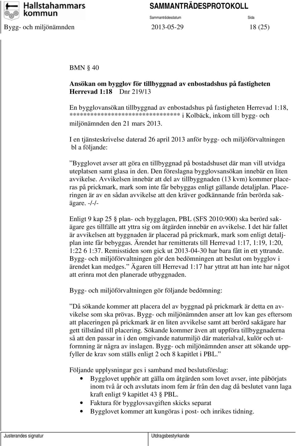 I en tjänsteskrivelse daterad 26 april 2013 anför bygg- och miljöförvaltningen bl a följande: Bygglovet avser att göra en tillbyggnad på bostadshuset där man vill utvidga uteplatsen samt glasa in den.