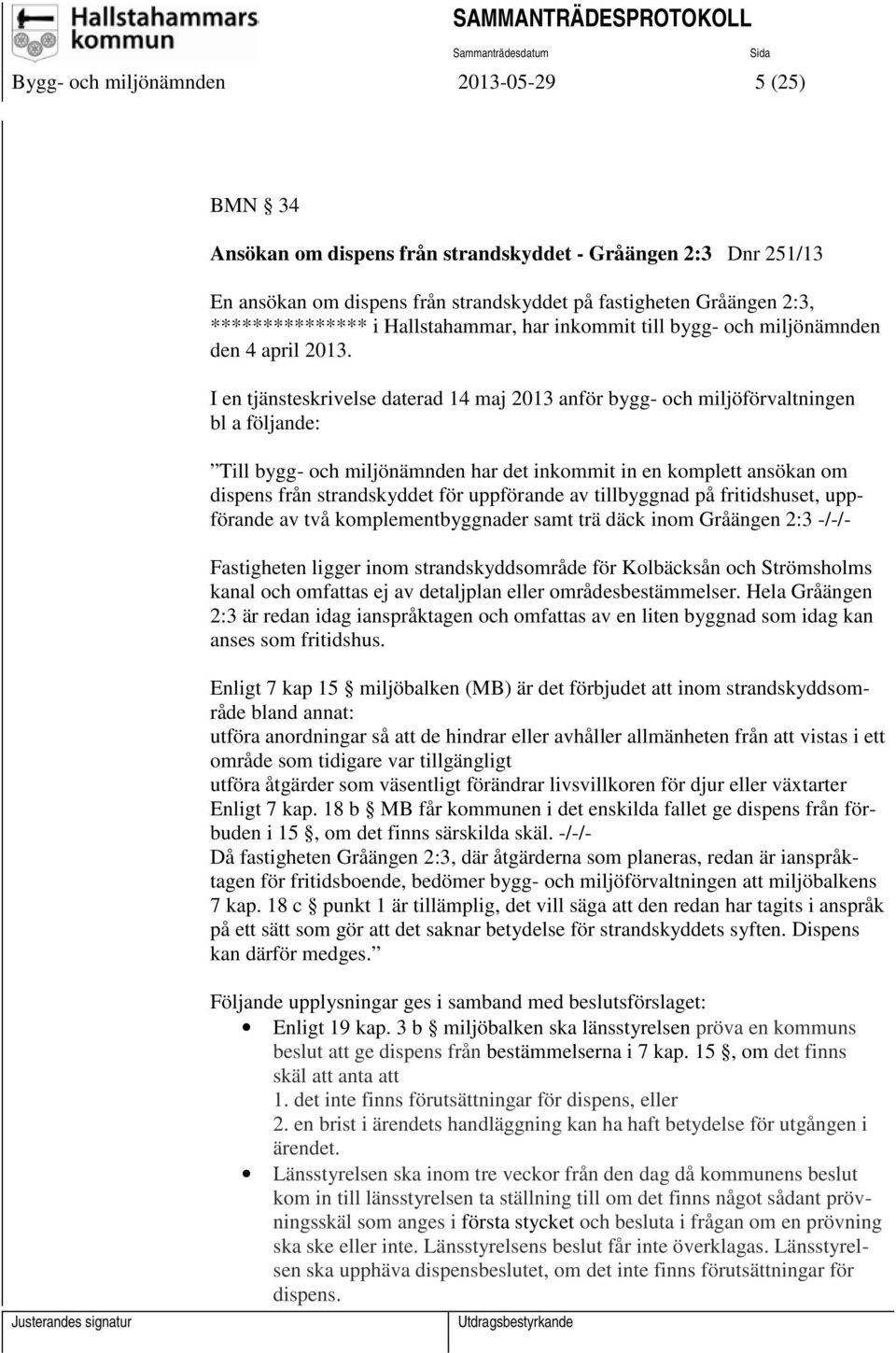 I en tjänsteskrivelse daterad 14 maj 2013 anför bygg- och miljöförvaltningen bl a följande: Till bygg- och miljönämnden har det inkommit in en komplett ansökan om dispens från strandskyddet för