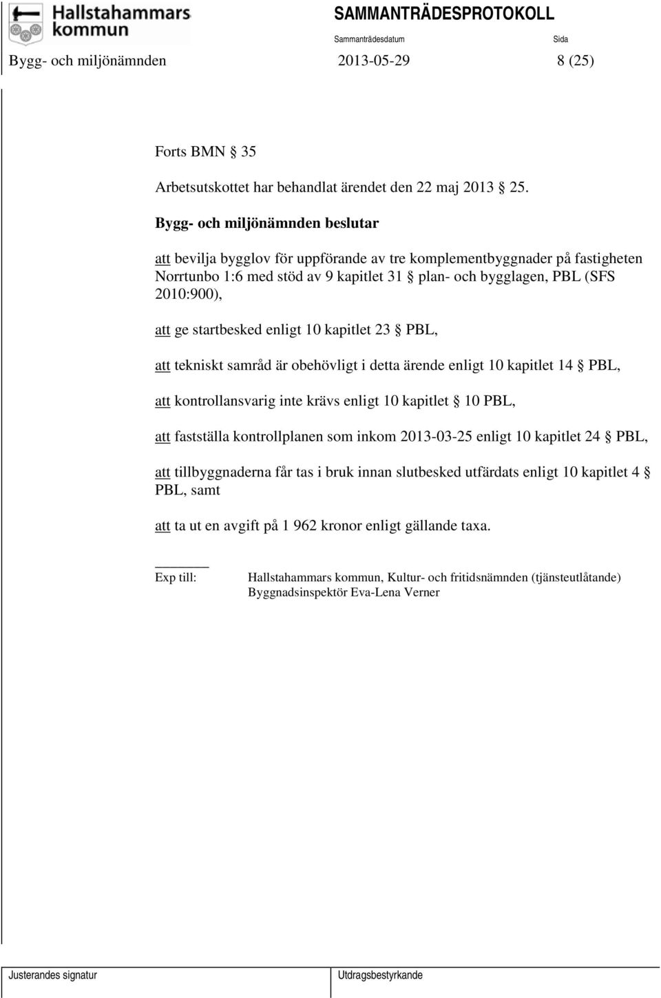 startbesked enligt 10 kapitlet 23 PBL, att tekniskt samråd är obehövligt i detta ärende enligt 10 kapitlet 14 PBL, att kontrollansvarig inte krävs enligt 10 kapitlet 10 PBL, att fastställa