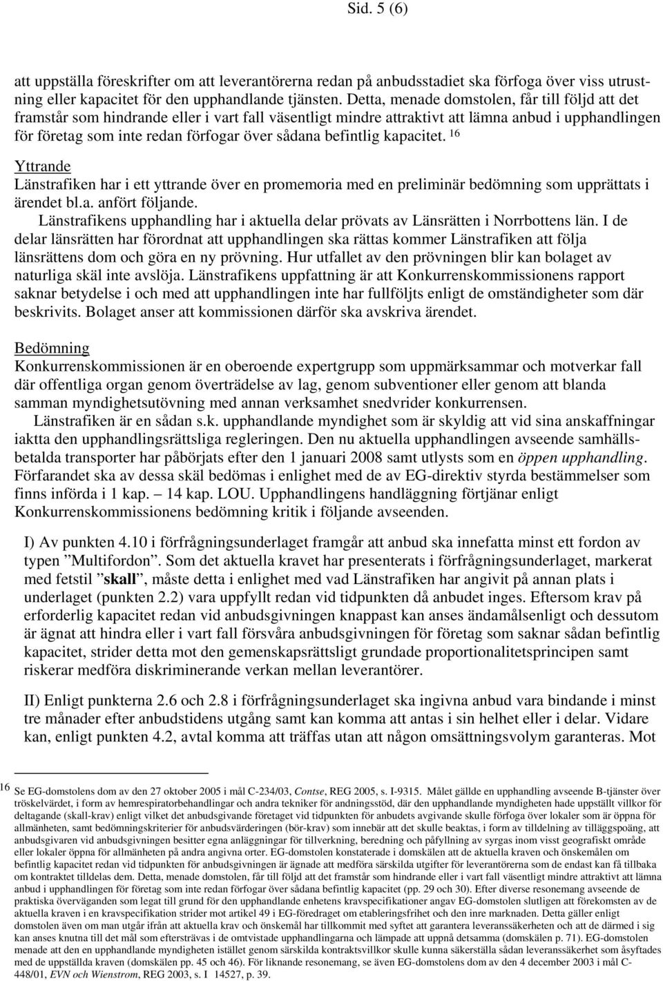 befintlig kapacitet. 16 Yttrande Länstrafiken har i ett yttrande över en promemoria med en preliminär bedömning som upprättats i ärendet bl.a. anfört följande.