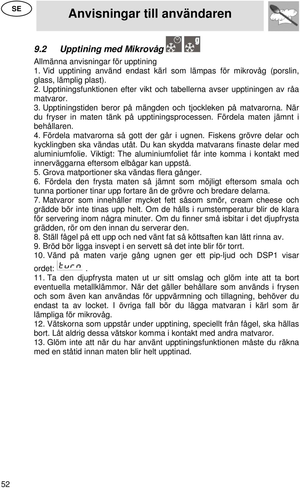 Fördela maten jämnt i behållaren. 4. Fördela matvarorna så gott der går i ugnen. Fiskens grövre delar och kycklingben ska vändas utåt. Du kan skydda matvarans finaste delar med aluminiumfolie.