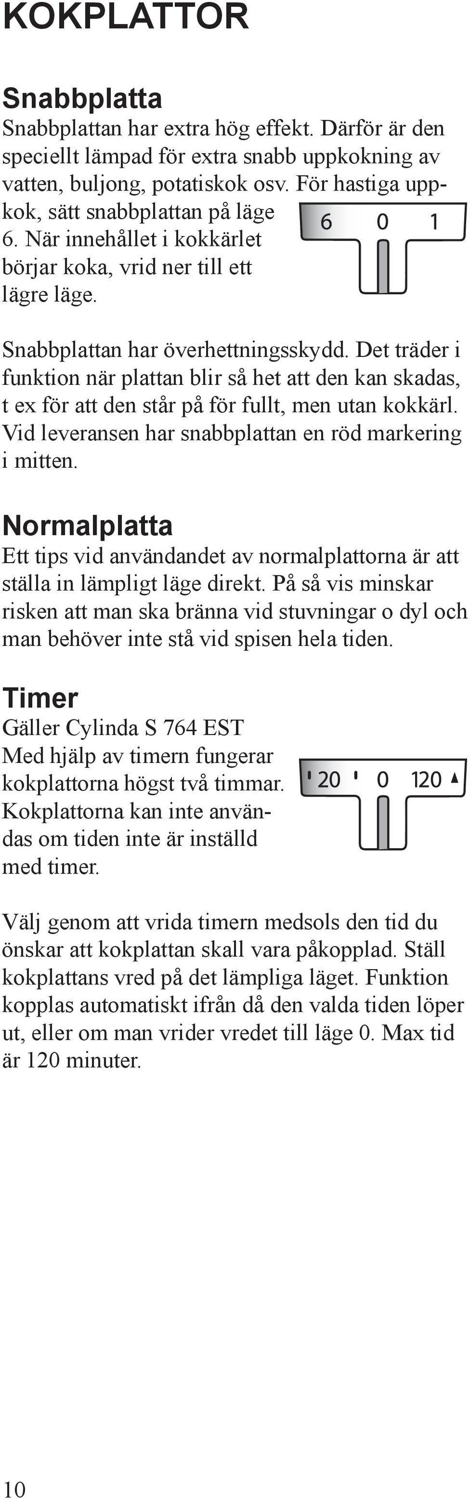 Det träder i funktion när plattan blir så het att den kan skadas, t ex för att den står på för fullt, men utan kokkärl. Vid leveransen har snabbplattan en röd markering i mitten.