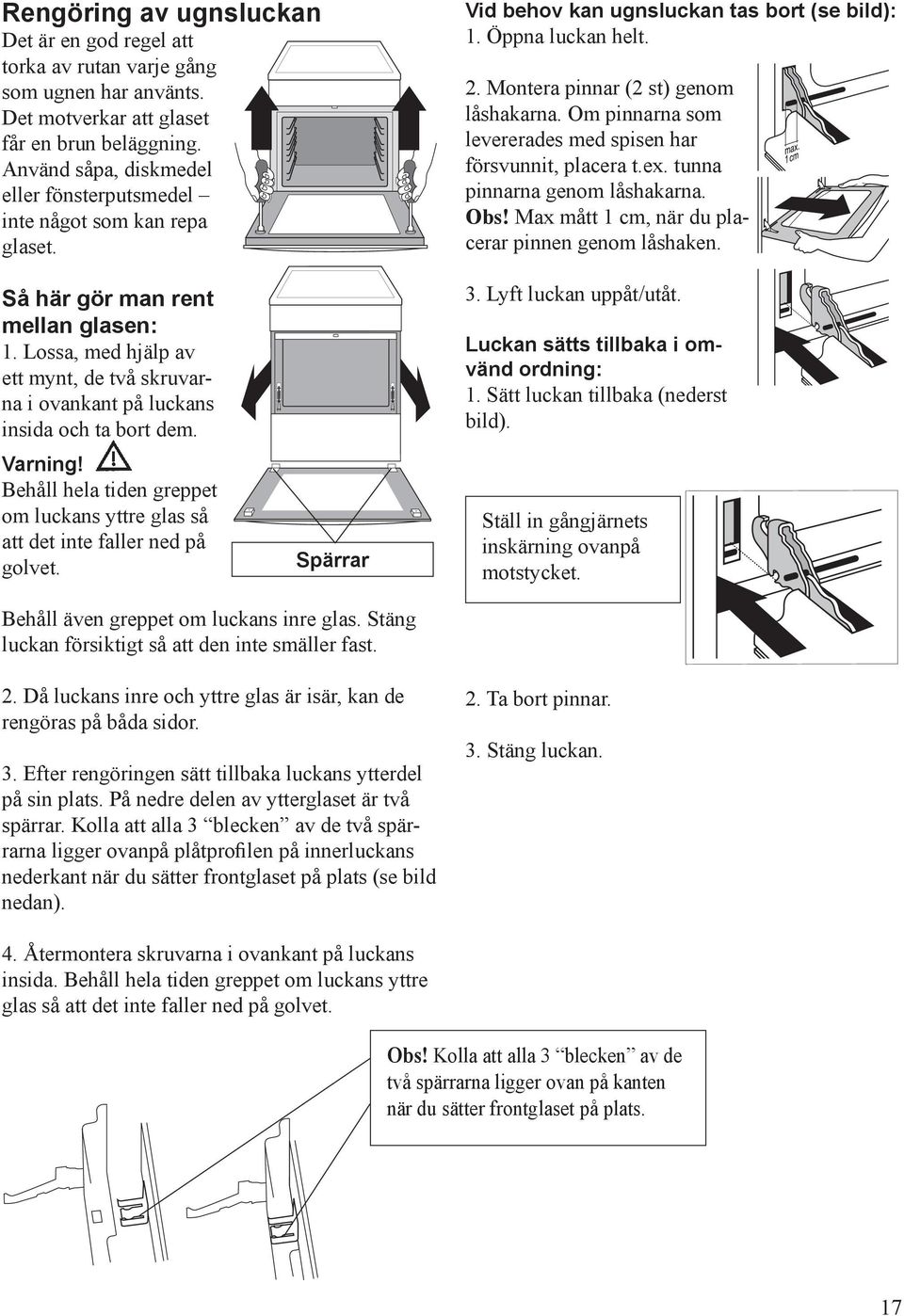 Om pinnarna som levererades med spisen har försvunnit, placera t.ex. tunna pinnarna genom låshakarna. Obs! Max mått 1 cm, när du placerar pinnen genom låshaken. Så här gör man rent mellan glasen: 1.