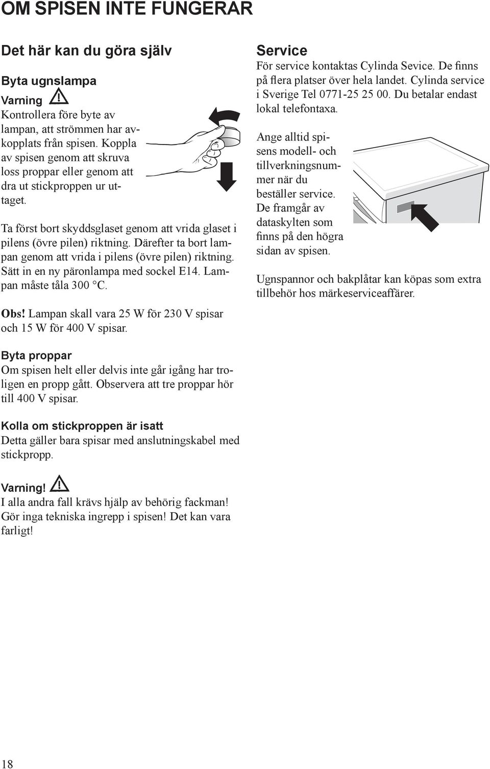 Därefter ta bort lampan genom att vrida i pilens (övre pilen) riktning. Sätt in en ny päronlampa med sockel E14. Lampan måste tåla 300 C. Obs!