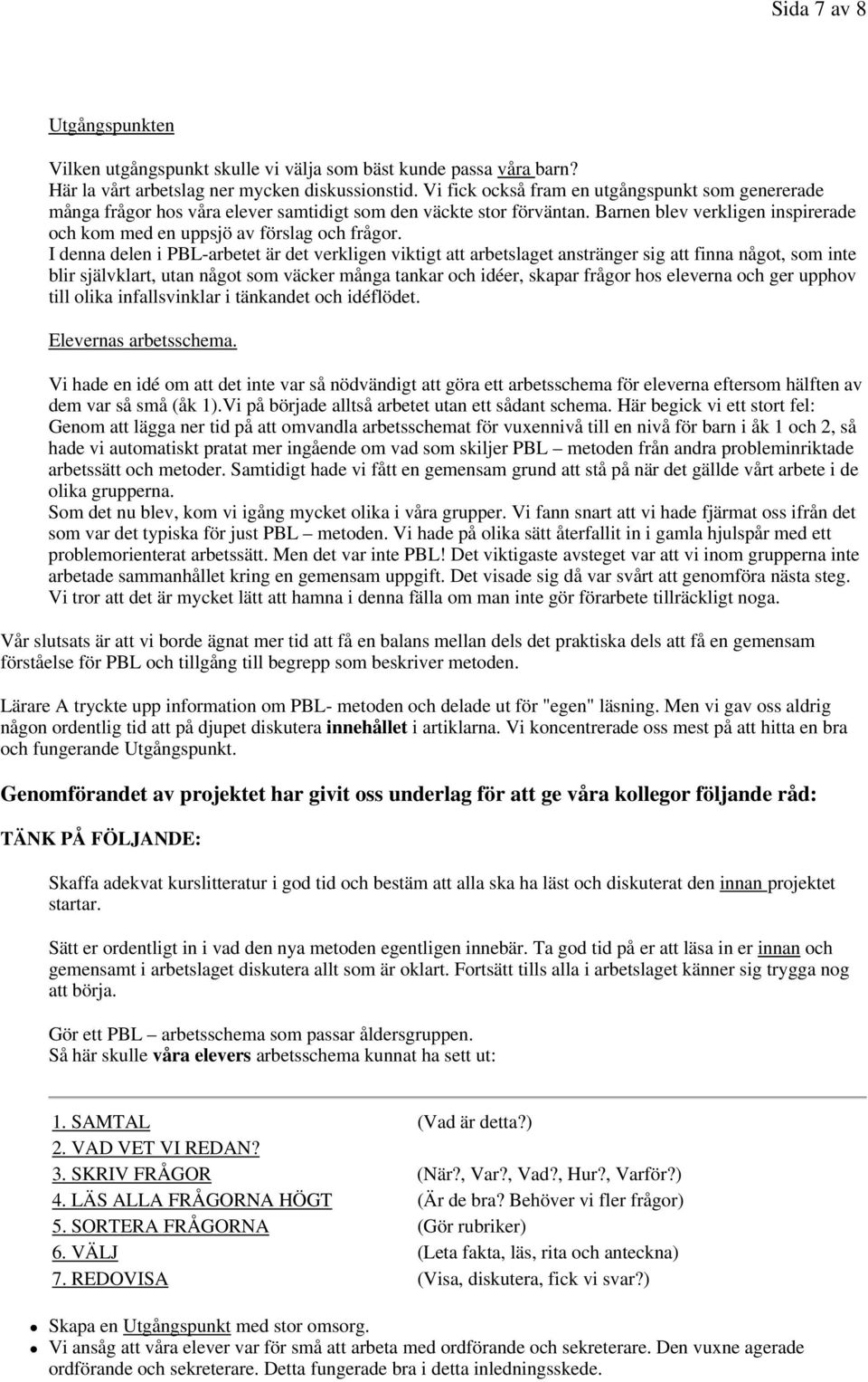 I denna delen i PBL-arbetet är det verkligen viktigt att arbetslaget anstränger sig att finna något, som inte blir självklart, utan något som väcker många tankar och idéer, skapar frågor hos eleverna