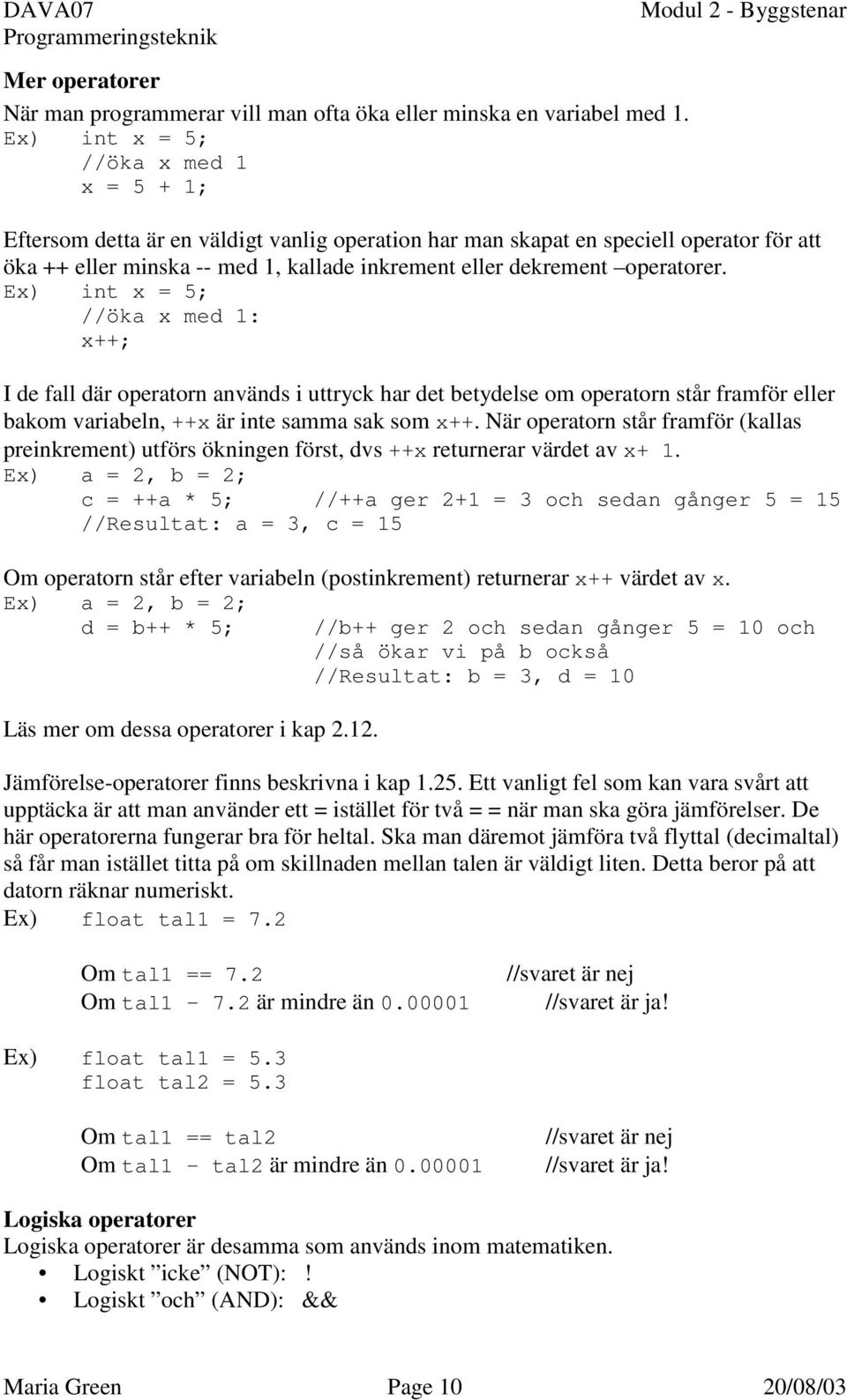 operatorer. Ex) int x = 5; //öka x med 1: x++; I de fall där operatorn används i uttryck har det betydelse om operatorn står framför eller bakom variabeln, ++x är inte samma sak som x++.