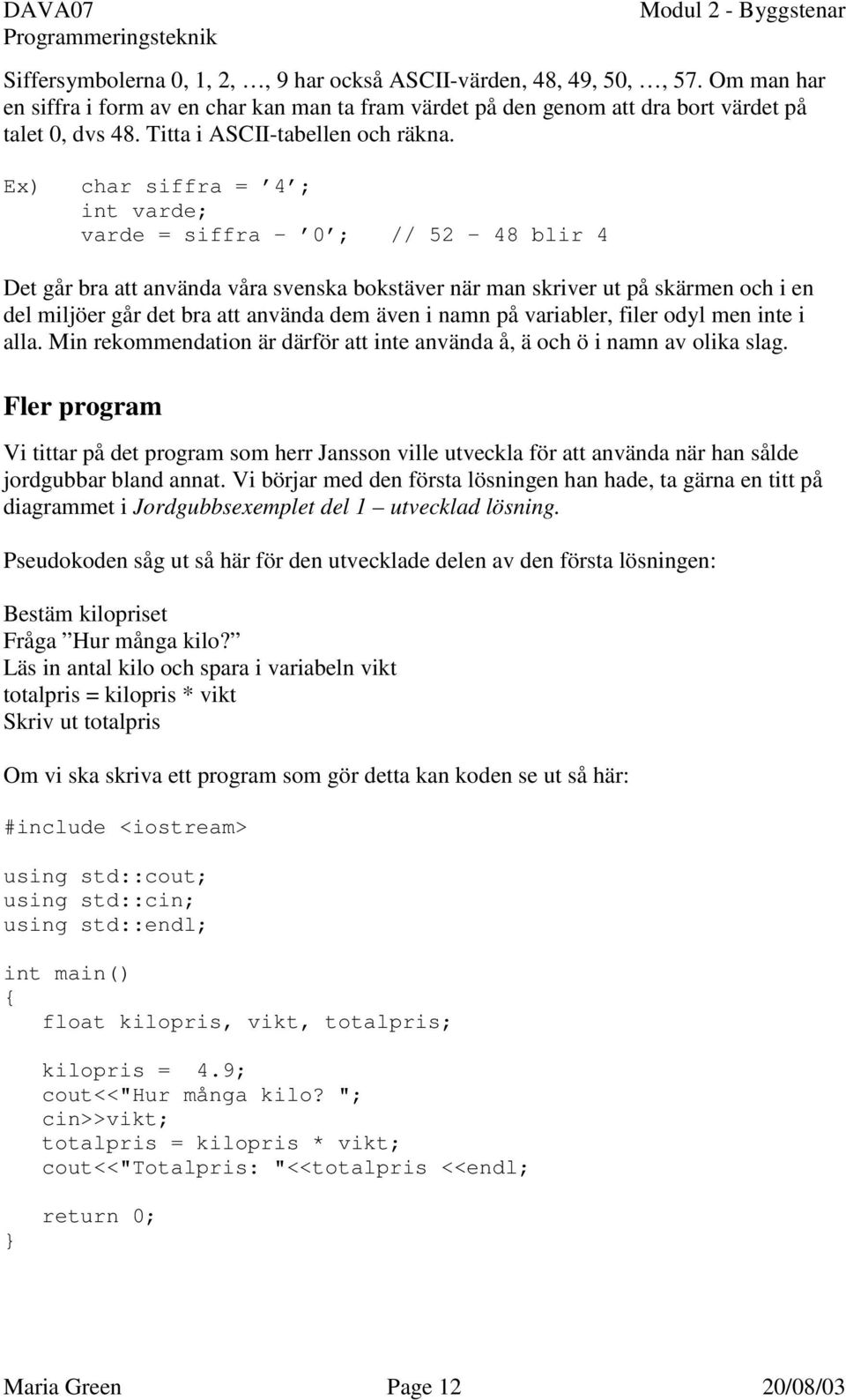 Ex) char siffra = 4 ; int varde; varde = siffra - 0 ; // 52-48 blir 4 Det går bra att använda våra svenska bokstäver när man skriver ut på skärmen och i en del miljöer går det bra att använda dem