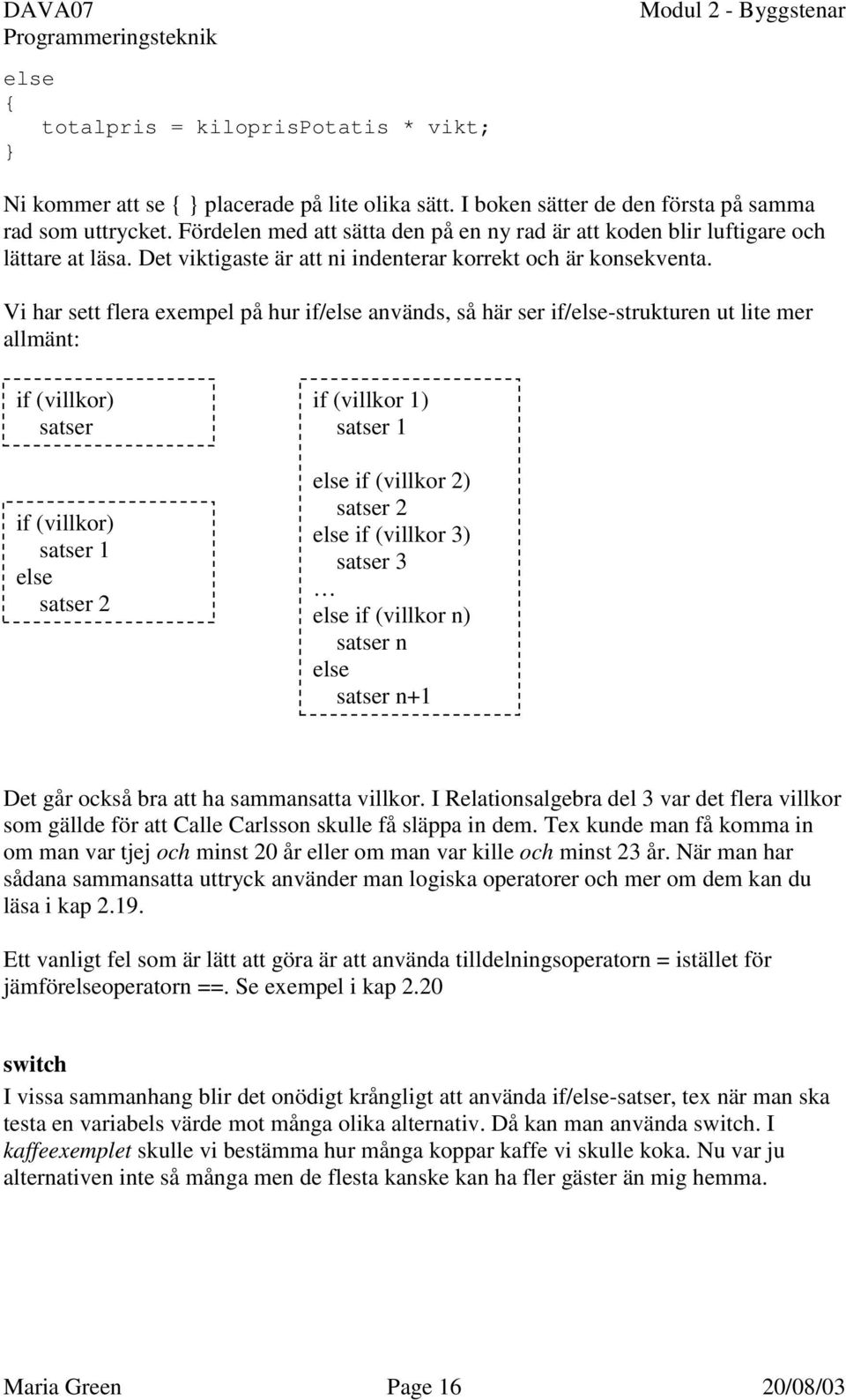 Vi har sett flera exempel på hur if/else används, så här ser if/else-strukturen ut lite mer allmänt: if (villkor) satser if (villkor) satser 1 else satser 2 if (villkor 1) satser 1 else if (villkor